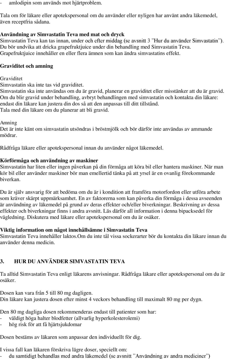 Du bör undvika att dricka grapefruktjuice under din behandling med Simvastatin Teva. Grapefruktjuice innehåller en eller flera ämnen som kan ändra simvastatins effekt.