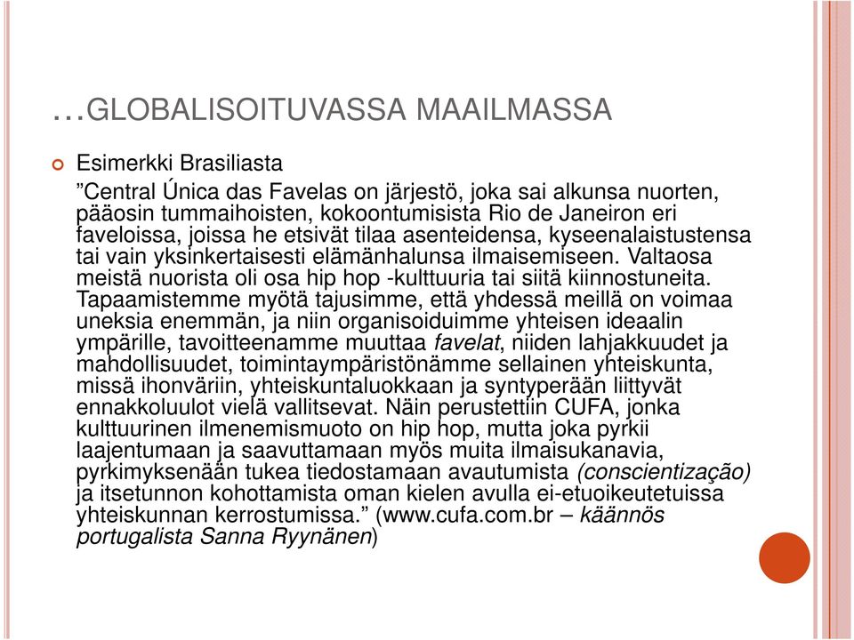 Tapaamistemme myötä tajusimme, että yhdessä meillä on voimaa uneksia enemmän, ja niin organisoiduimme yhteisen ideaalin ympärille, tavoitteenamme muuttaa favelat, niiden lahjakkuudet ja