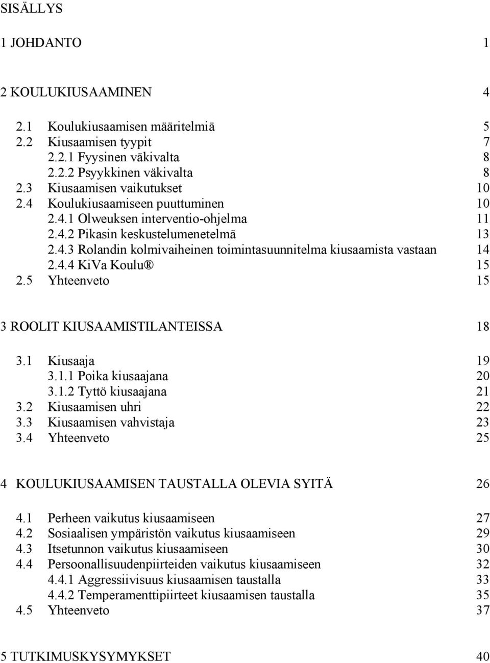 5 Yhteenveto 15 3 ROOLIT KIUSAAMISTILANTEISSA 18 3.1 Kiusaaja 19 3.1.1 Poika kiusaajana 20 3.1.2 Tyttö kiusaajana 21 3.2 Kiusaamisen uhri 22 3.3 Kiusaamisen vahvistaja 23 3.