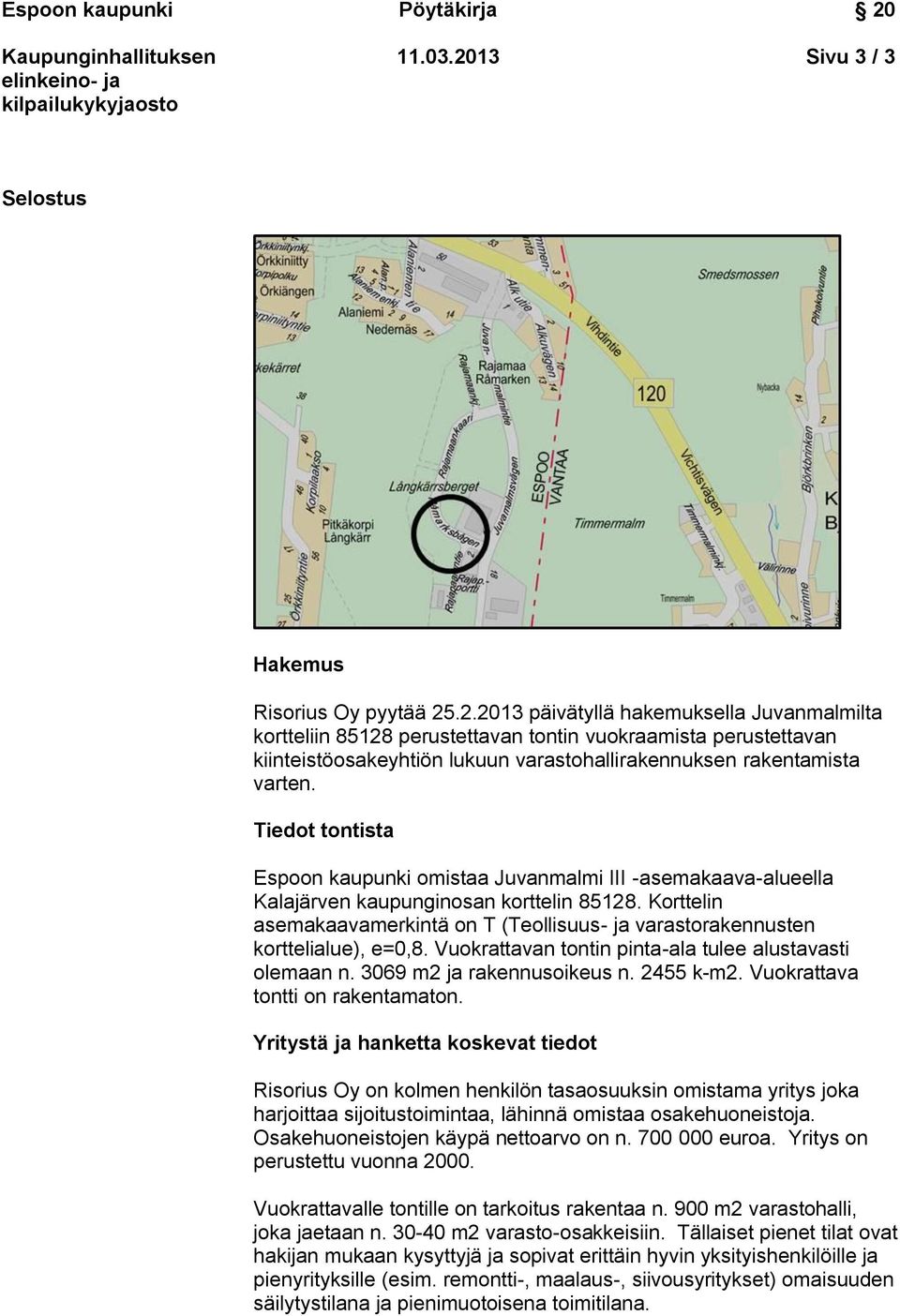 Korttelin asemakaavamerkintä on T (Teollisuus- ja varastorakennusten korttelialue), e=0,8. Vuokrattavan tontin pinta-ala tulee alustavasti olemaan n. 3069 m2 ja rakennusoikeus n. 2455 k-m2.