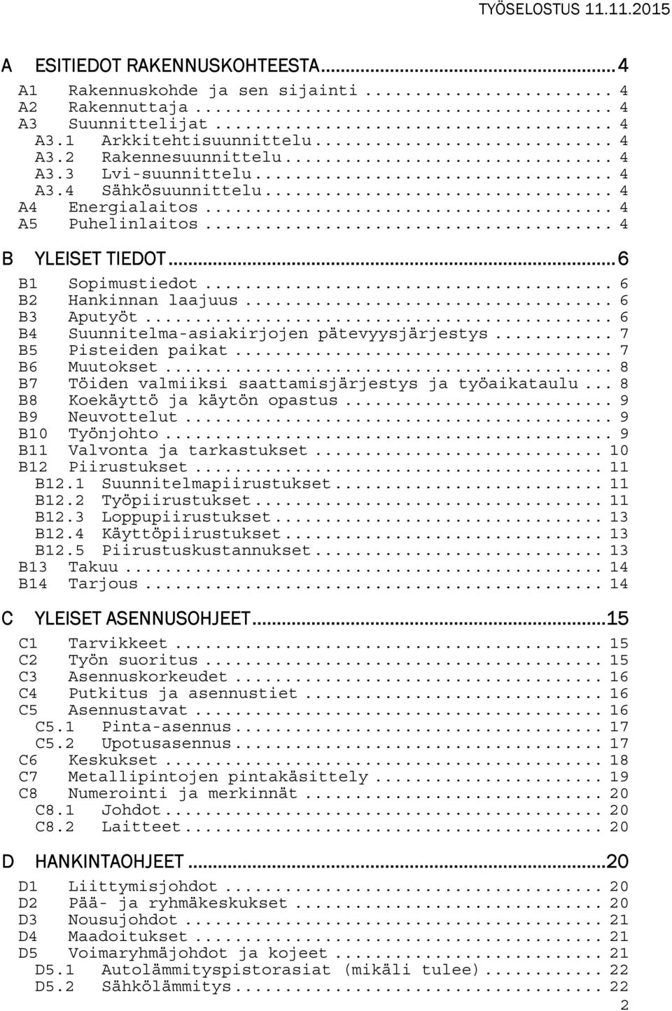 .. 6 B4 Suunnitelma-asiakirjojen pätevyysjärjestys... 7 B5 Pisteiden paikat... 7 B6 Muutokset... 8 B7 Töiden valmiiksi saattamisjärjestys ja työaikataulu... 8 B8 Koekäyttö ja käytön opastus.