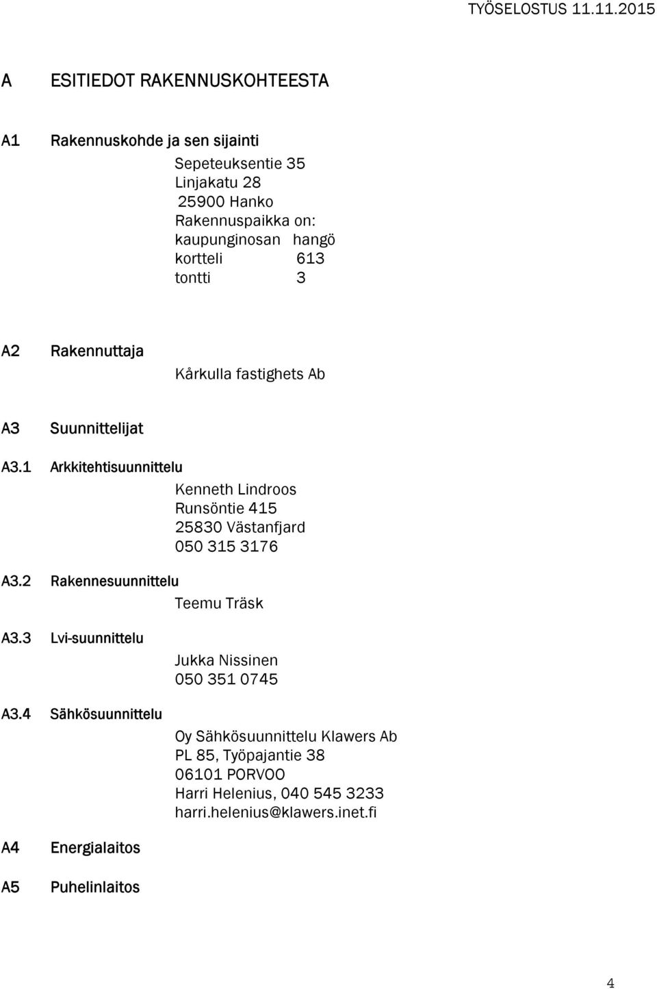 1 Arkkitehtisuunnittelu Kenneth Lindroos Runsöntie 415 25830 Västanfjard 050 315 3176 A3.2 Rakennesuunnittelu Teemu Träsk A3.3 Lvi-suunnittelu A3.