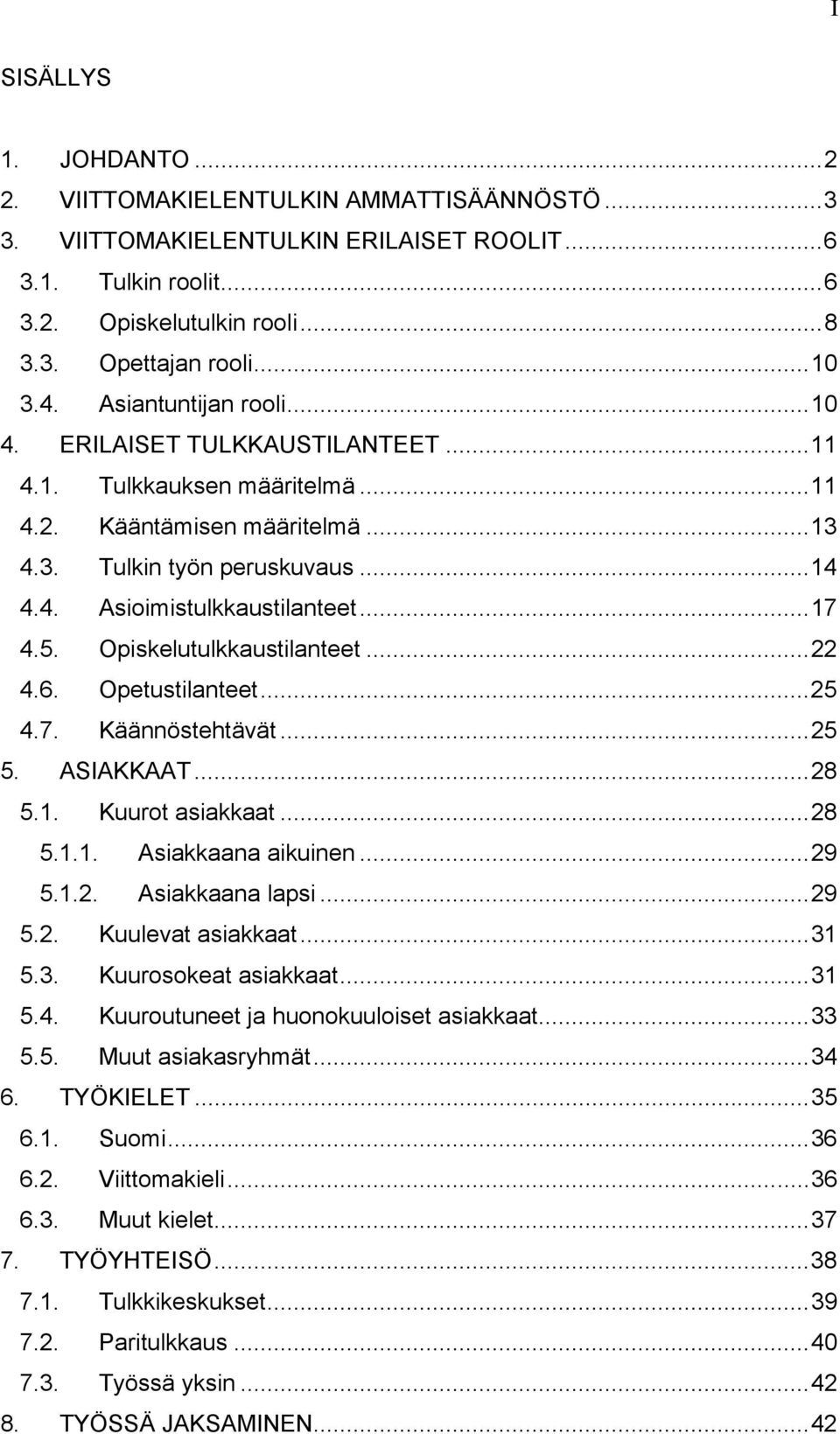 5. Opiskelutulkkaustilanteet...22 4.6. Opetustilanteet...25 4.7. Käännöstehtävät...25 5. ASIAKKAAT...28 5.1. Kuurot asiakkaat...28 5.1.1. Asiakkaana aikuinen...29 5.1.2. Asiakkaana lapsi...29 5.2. Kuulevat asiakkaat.