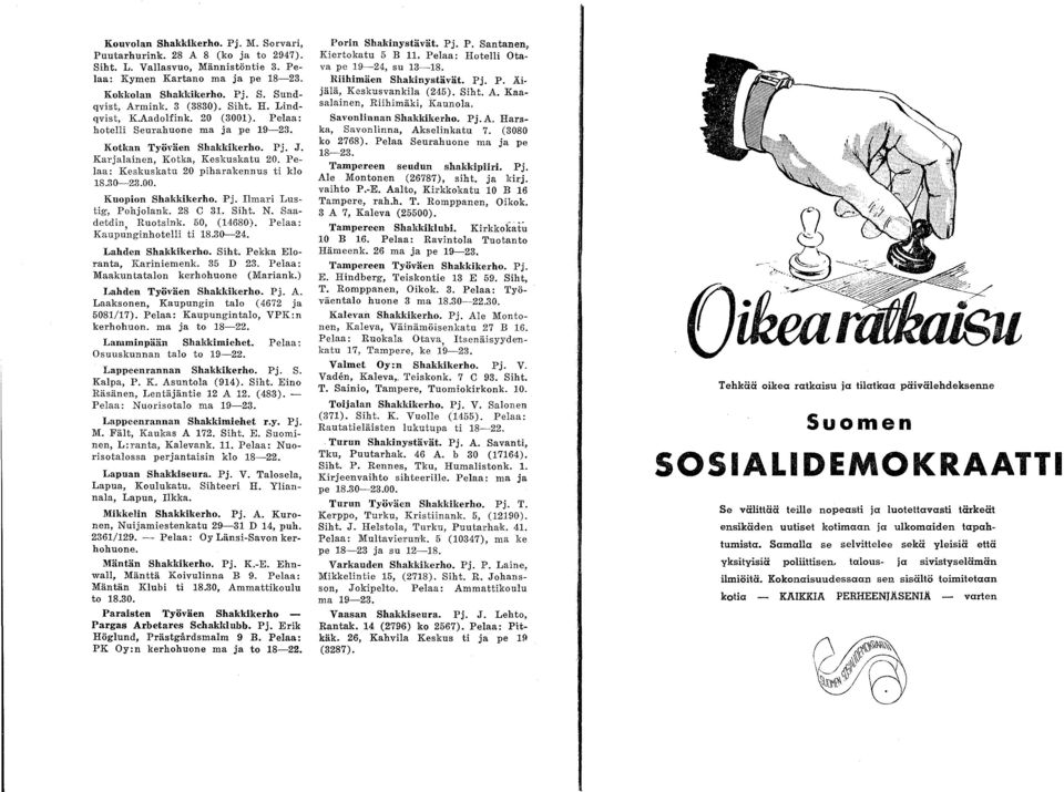 Pelaa: Keskuskatu 0 piharakennus ti klo 8.30~3.00. Kuopion Shakkikerho. Pj. Ilmari Lustig-, Pohjolank. 8 C 3. Siht. N. Saadetdin Ruotsink. 50, (4680). Pelaa: Kaupu'nginhotelli ti 8.30~4.