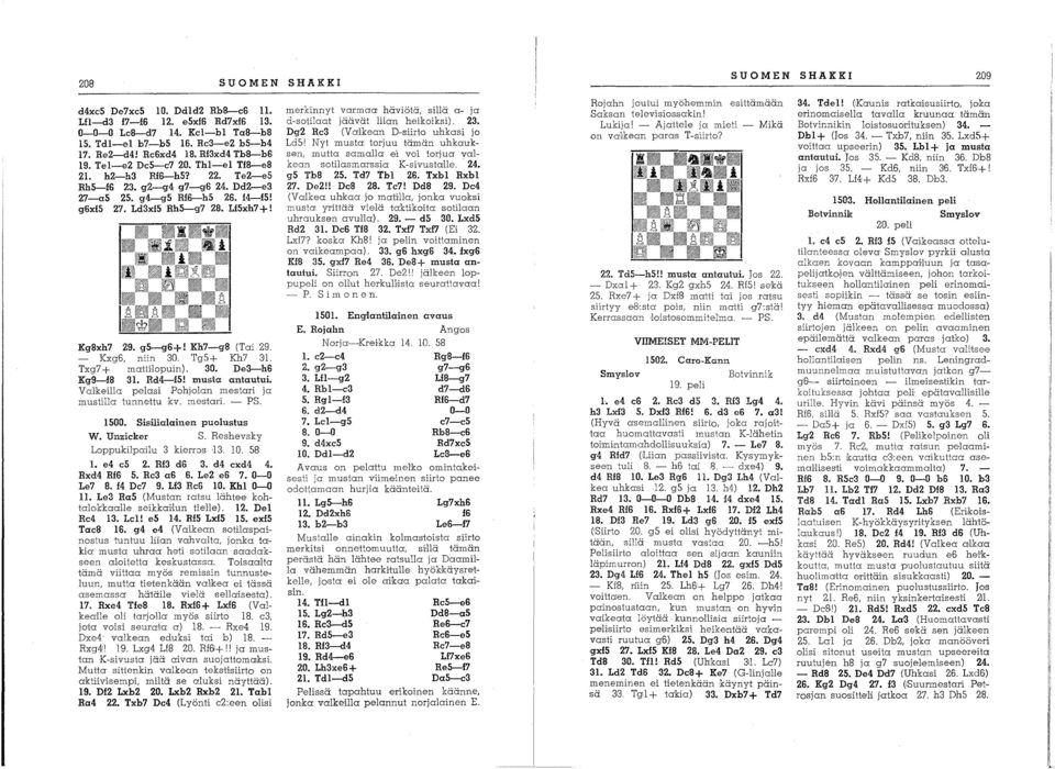 Txg7 + matthopuin). 30. De3-h6 Kg9-f8 3. Rd4-fS! musta antautui. Valkeilla pelasi Pohjolan mestari ja mustilla tunnettu kv. mestari. - PS. 500. Sisilialainen puolustus W. Unzieker S.