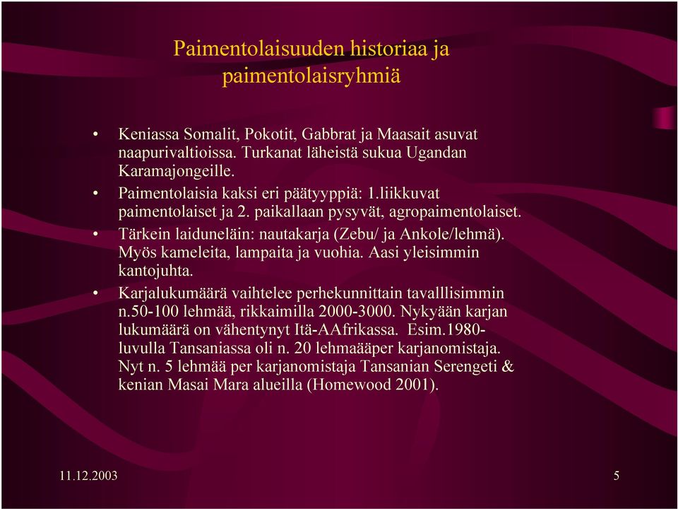 Myös kameleita, lampaita ja vuohia. Aasi yleisimmin kantojuhta. Karjalukumäärä vaihtelee perhekunnittain tavalllisimmin n.50-100 lehmää, rikkaimilla 2000-3000.