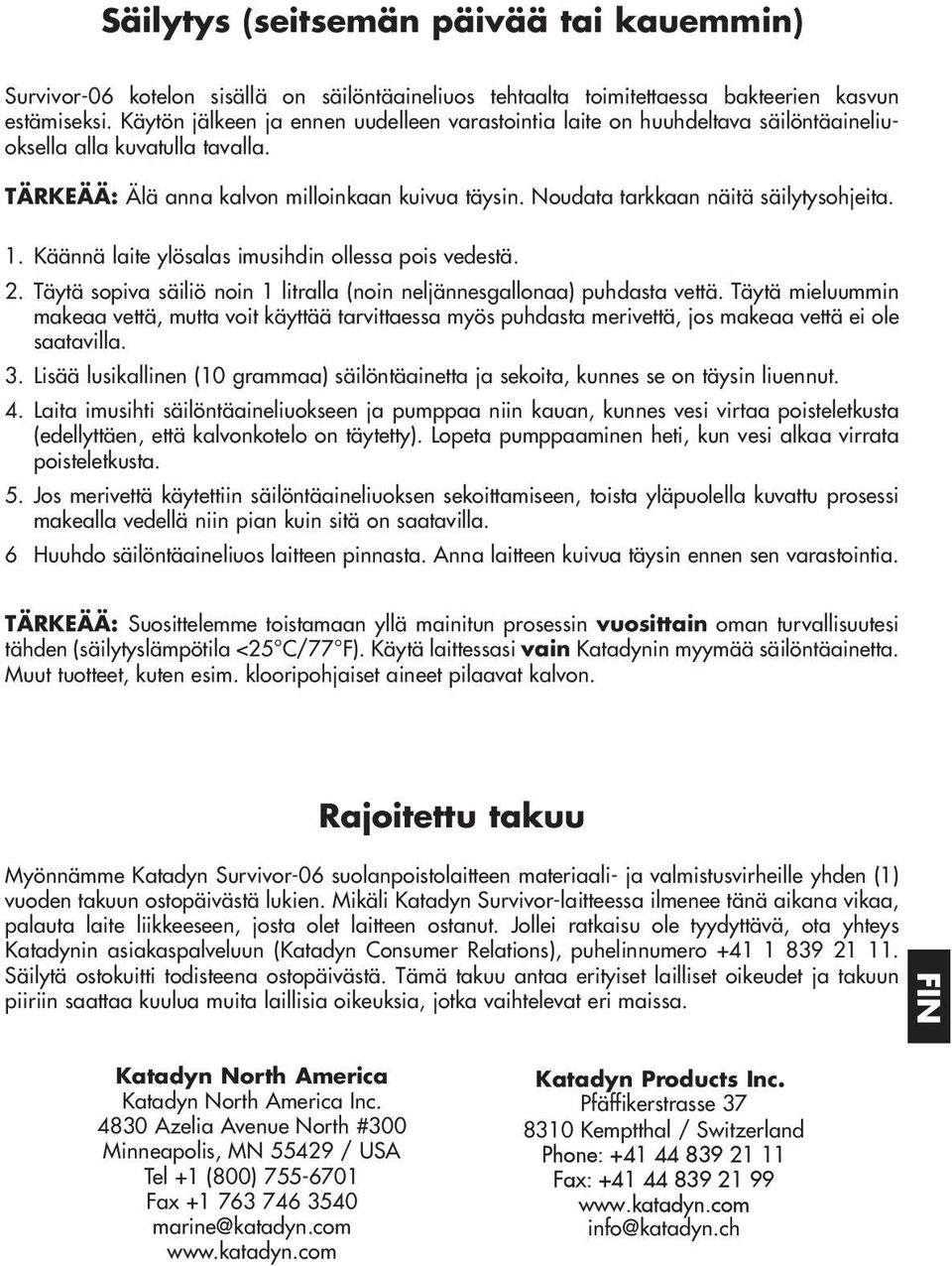 Noudata tarkkaan näitä säilytysohjeita. 1. Käännä laite ylösalas imusihdin ollessa pois vedestä. 2. Täytä sopiva säiliö noin 1 litralla (noin neljännesgallonaa) puhdasta vettä.