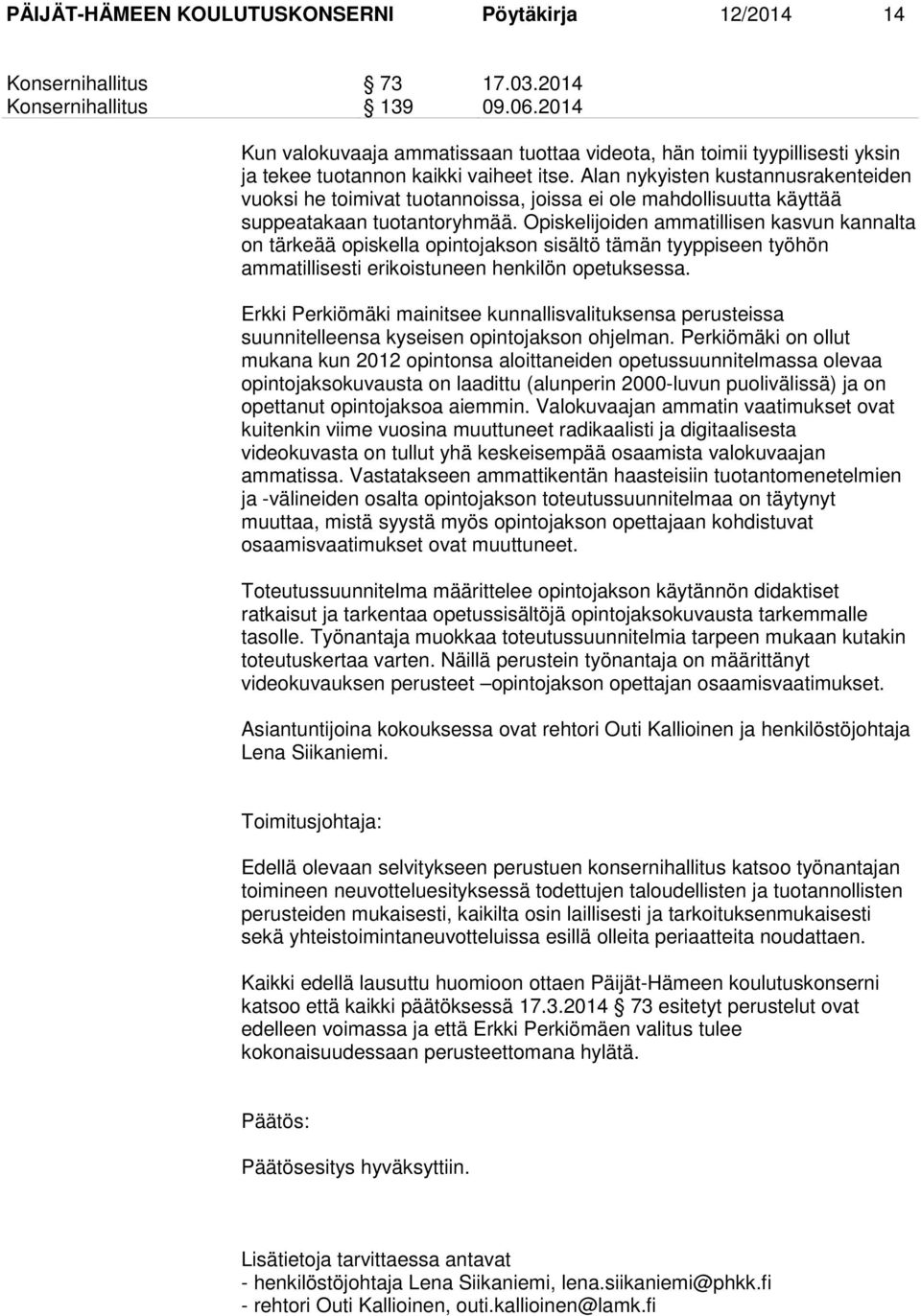 Alan nykyisten kustannusrakenteiden vuoksi he toimivat tuotannoissa, joissa ei ole mahdollisuutta käyttää suppeatakaan tuotantoryhmää.