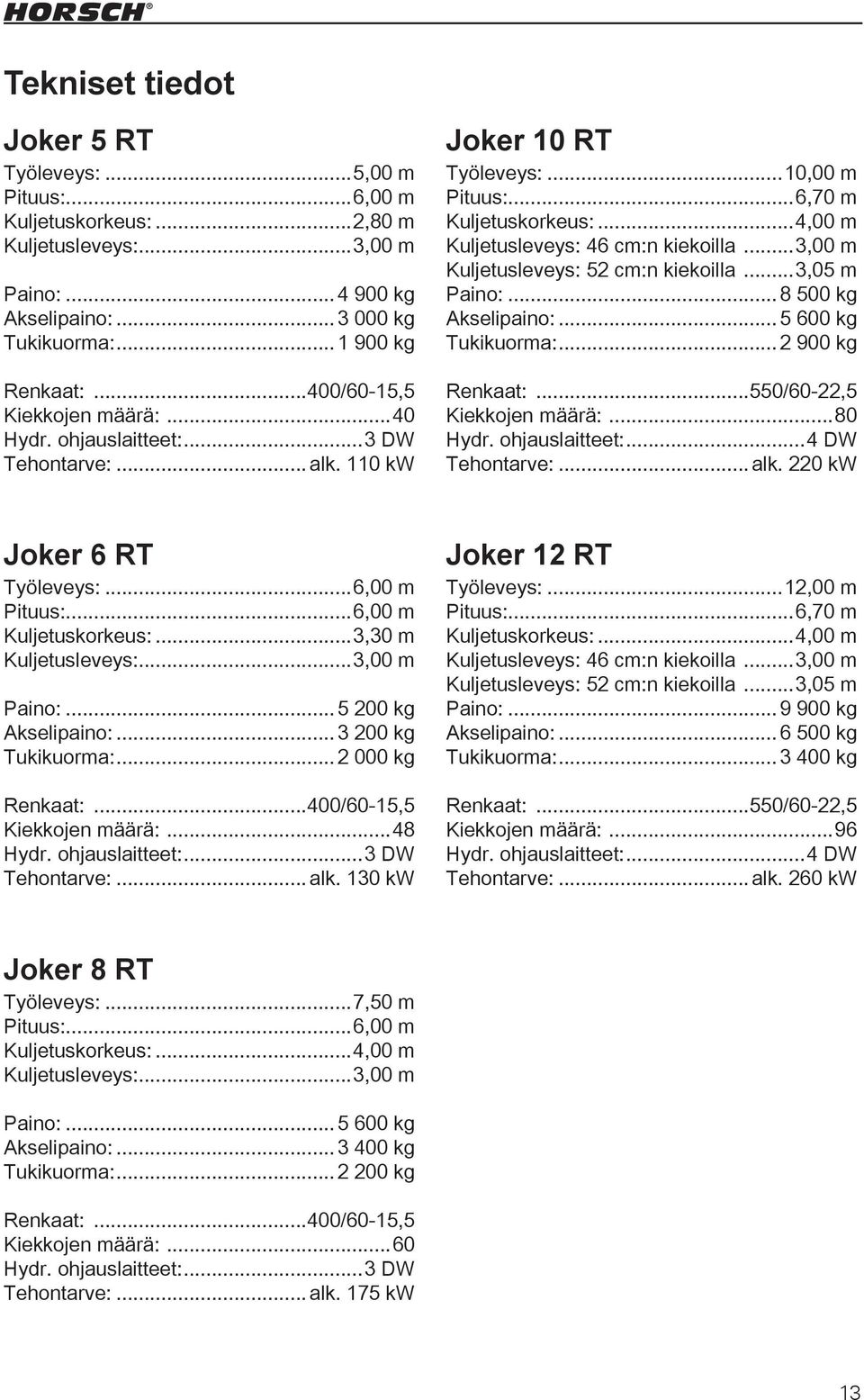 ..3,00 m Kuljetusleveys: 52 cm:n kiekoilla...3,05 m Paino:...8 500 kg Akselipaino:...5 600 kg Tukikuorma:...2 900 kg Renkaat:...550/60-22,5 Kiekkojen määrä:...80 Hydr. ohjauslaitteet:.