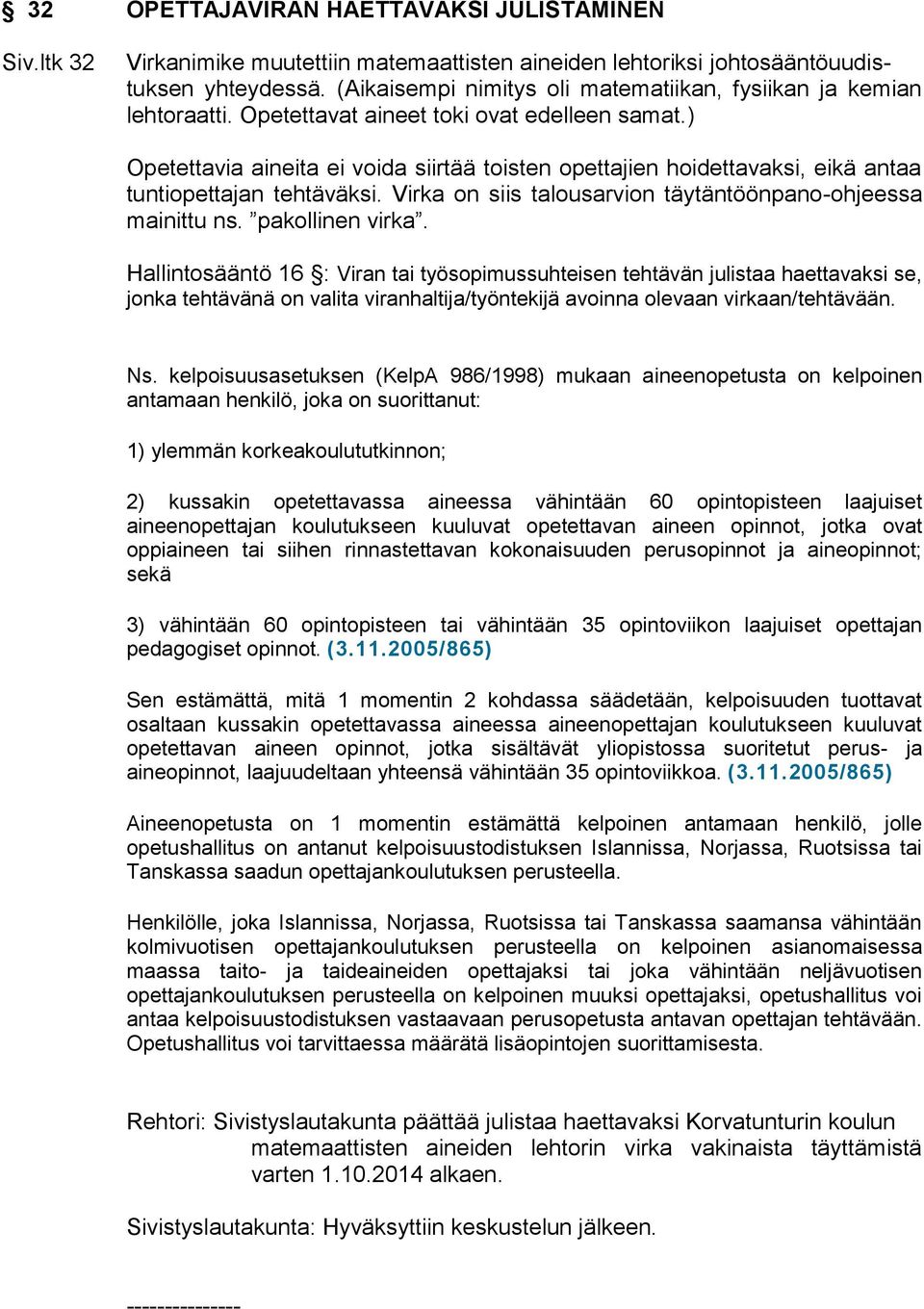 ) Opetettavia aineita ei voida siirtää toisten opettajien hoidettavaksi, eikä antaa tuntiopettajan tehtäväksi. Virka on siis talousarvion täytäntöönpano-ohjeessa mainittu ns. pakollinen virka.