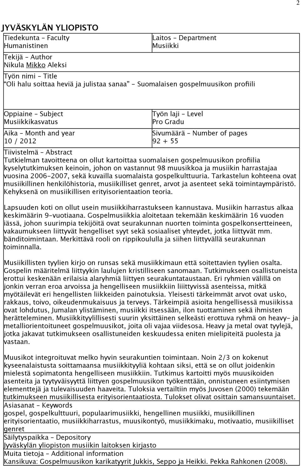 ollut kartoittaa suomalaisen gospelmuusikon profiilia kyselytutkimuksen keinoin, johon on vastannut 98 muusikkoa ja musiikin harrastajaa vuosina 2006-2007, sekä kuvailla suomalaista gospelkulttuuria.