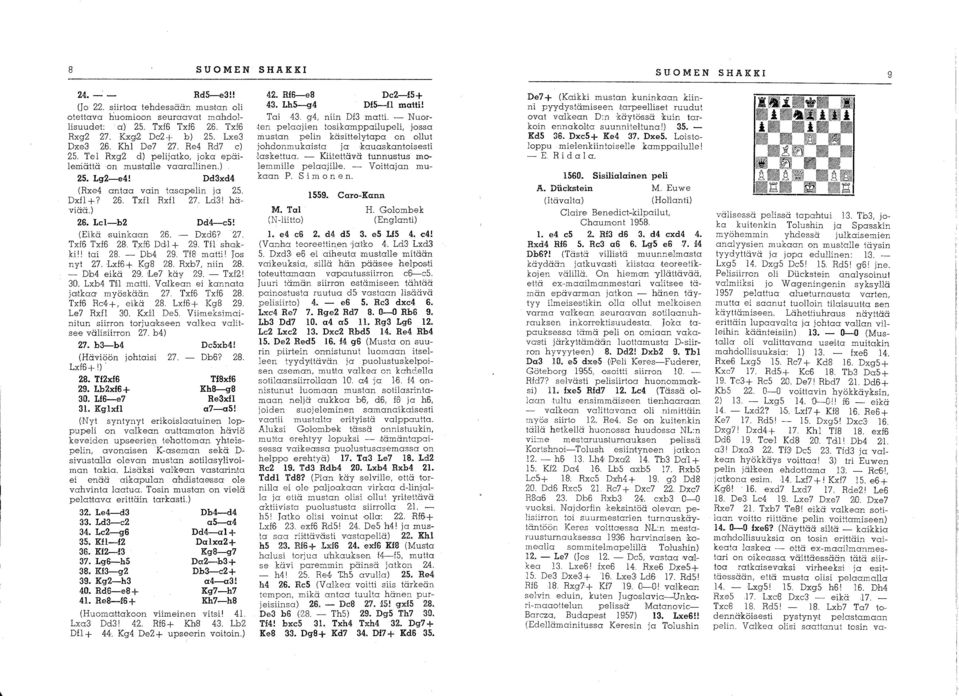 Lcl-b2 Dd4-c5! (Eikä 'suinkaan 26. - Dxd6? 27. Txf6 Txf6 28. Txf6 Ddl + 29. TII shakkill tai 28. - Db4 29. Tf8 matti 1 Jos nyt 27. Lxf6+ Kg8 28. Rxb7, niin 28. - Db4 eikä 29. Le7 käy 29. - Txf21 310.