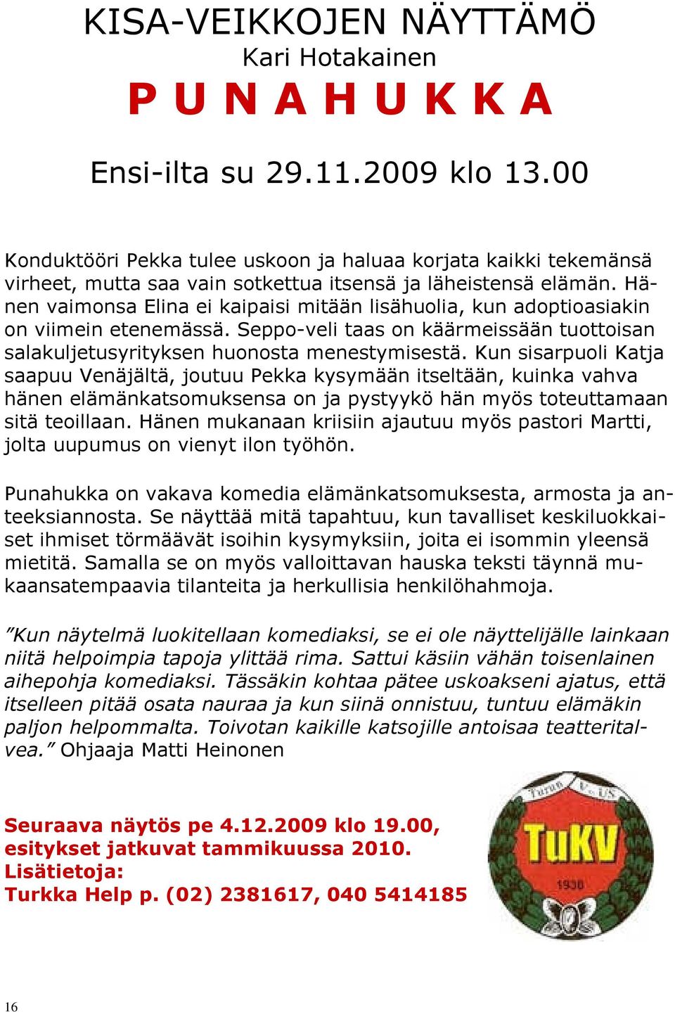 Hänen vaimonsa Elina ei kaipaisi mitään lisähuolia, kun adoptioasiakin on viimein etenemässä. Seppo-veli taas on käärmeissään tuottoisan salakuljetusyrityksen huonosta menestymisestä.