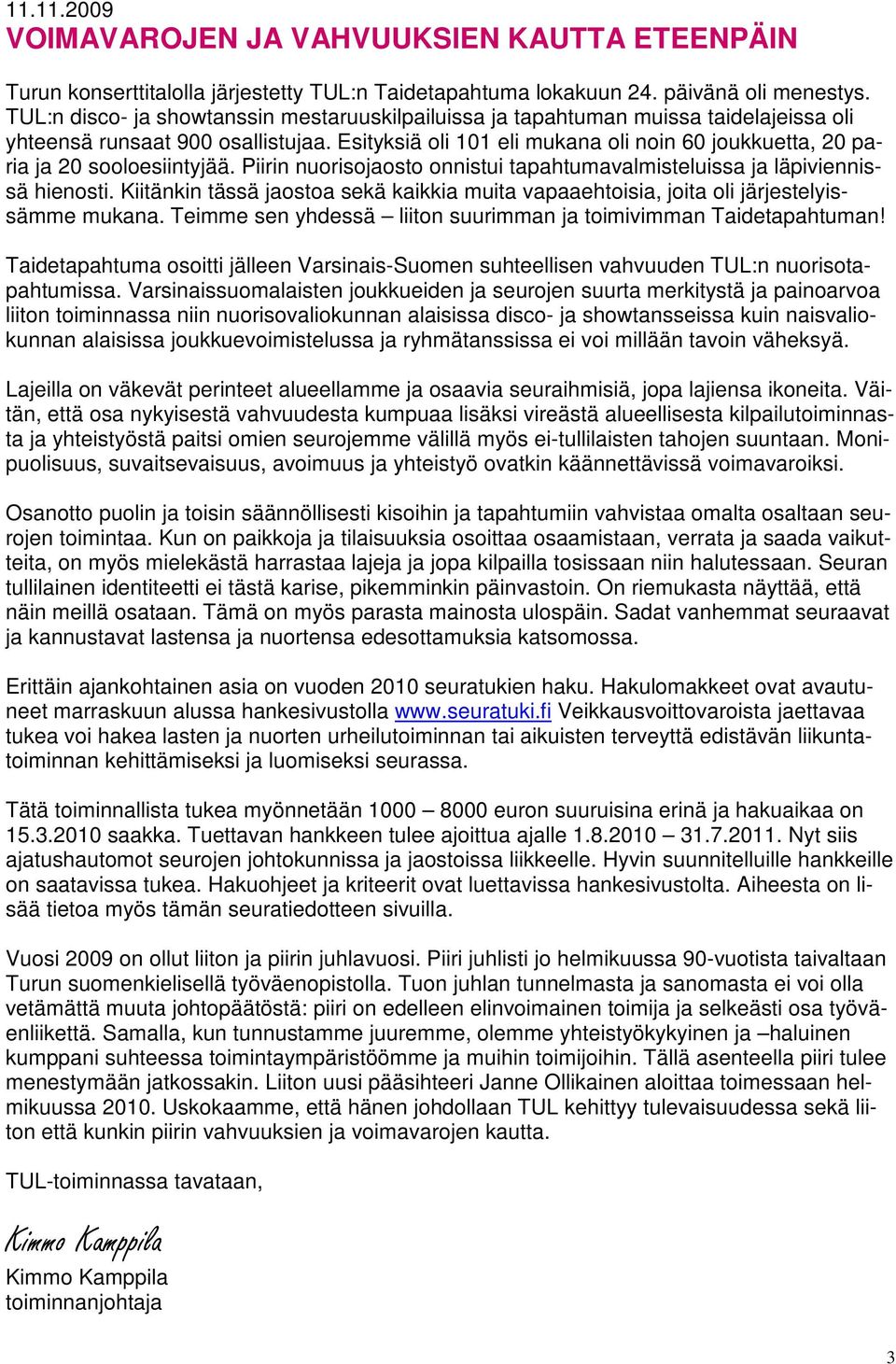 Esityksiä oli 101 eli mukana oli noin 60 joukkuetta, 20 paria ja 20 sooloesiintyjää. Piirin nuorisojaosto onnistui tapahtumavalmisteluissa ja läpiviennissä hienosti.