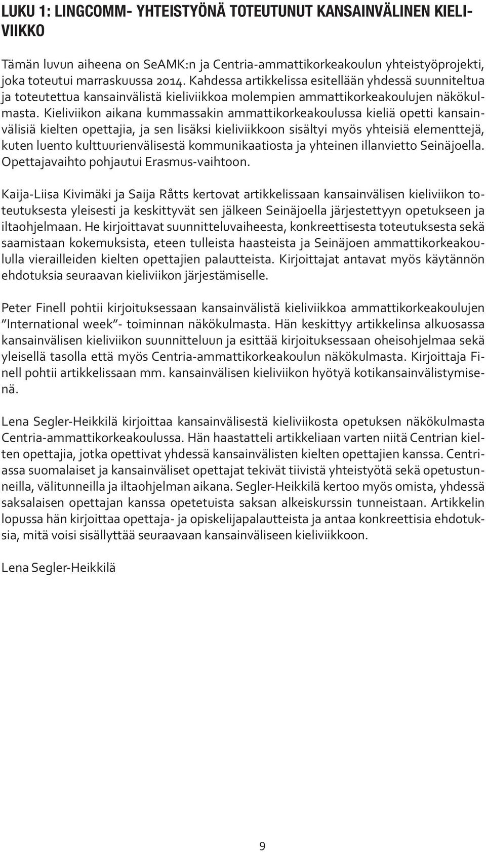 Kieliviikon aikana kummassakin ammattikorkeakoulussa kieliä opetti kansainvälisiä kielten opettajia, ja sen lisäksi kieliviikkoon sisältyi myös yhteisiä elementtejä, kuten luento kulttuurienvälisestä