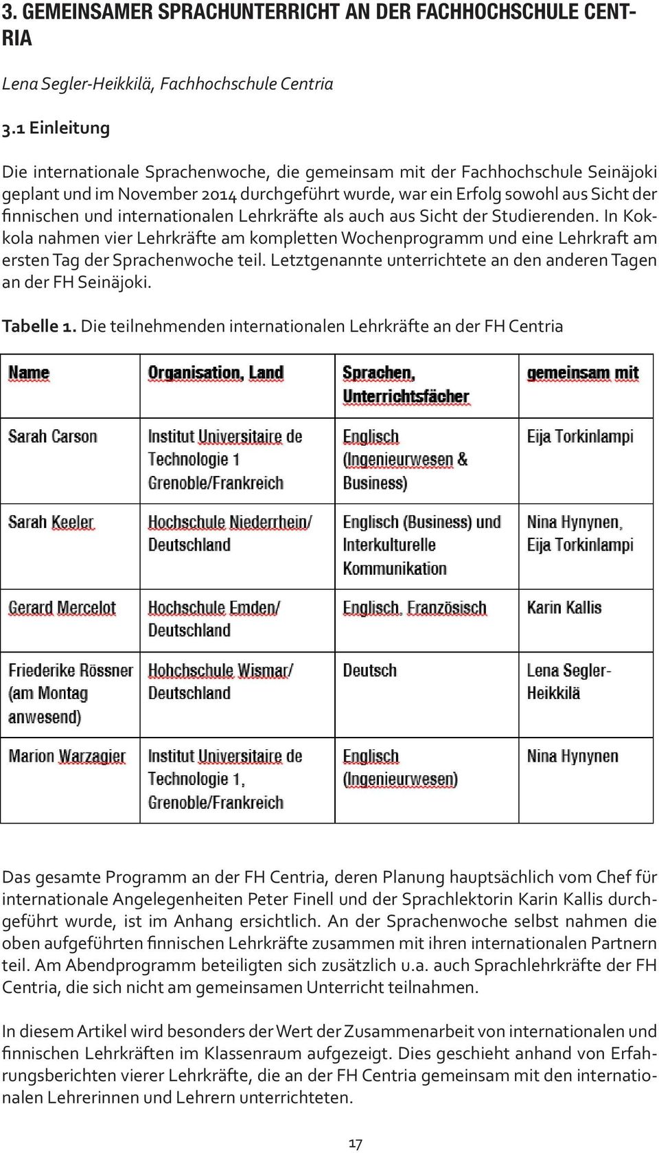 internationalen Lehrkräfte als auch aus Sicht der Studierenden. In Kokkola nahmen vier Lehrkräfte am kompletten Wochenprogramm und eine Lehrkraft am ersten Tag der Sprachenwoche teil.