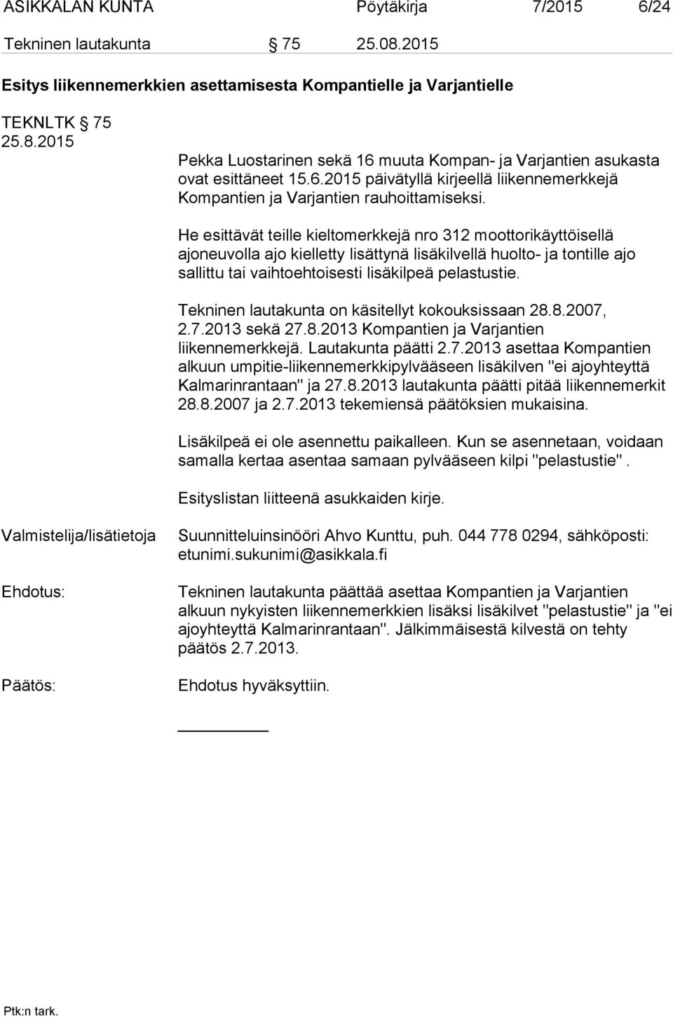 He esittävät teille kieltomerkkejä nro 312 moottorikäyttöisellä ajoneuvolla ajo kielletty lisättynä lisäkilvellä huolto- ja tontille ajo sallittu tai vaihtoehtoisesti lisäkilpeä pelastustie.