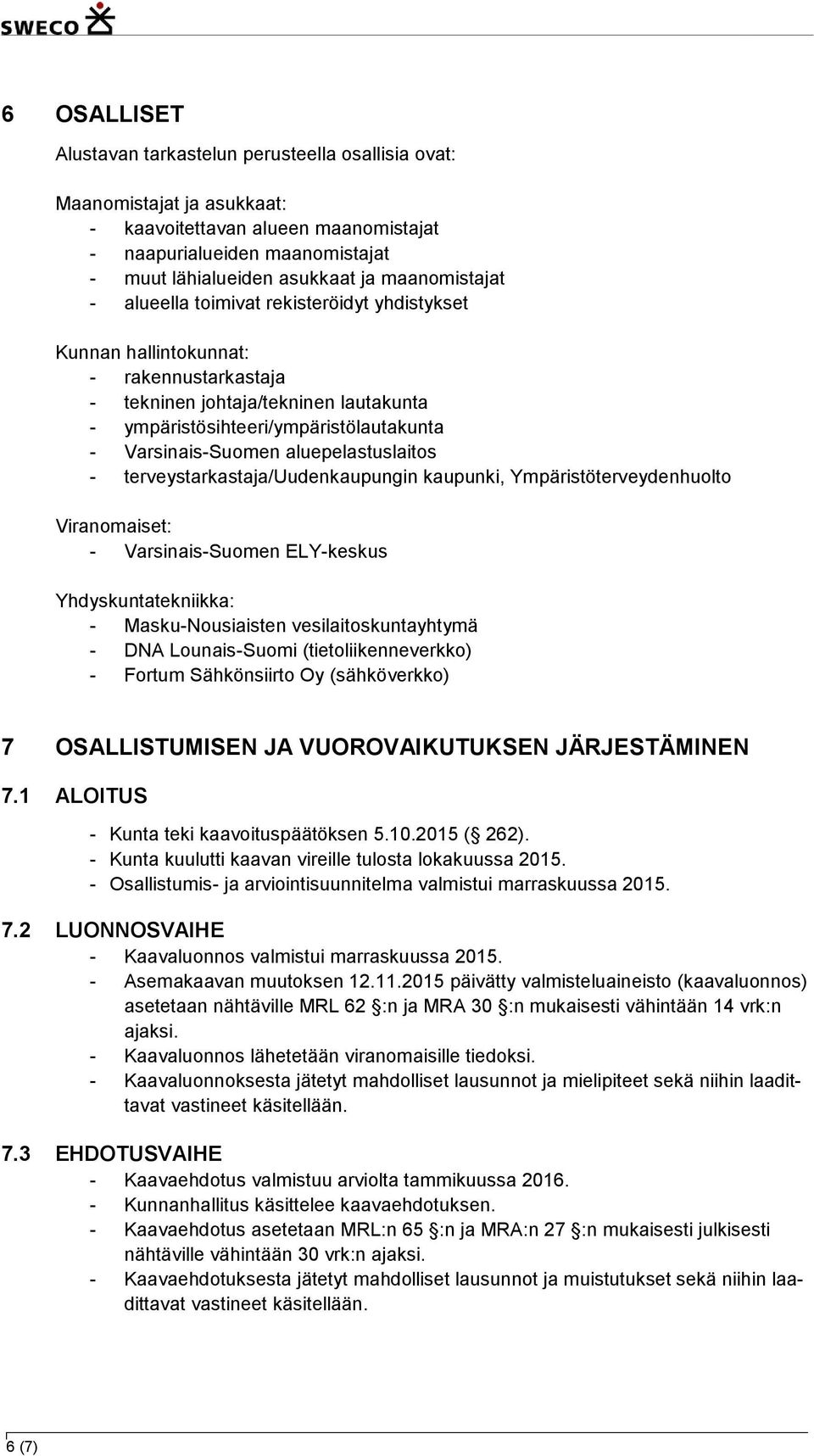 Varsinais-Suomen aluepelastuslaitos - terveystarkastaja/uudenkaupungin kaupunki, Ympäristöterveydenhuolto Viranomaiset: - Varsinais-Suomen ELY-keskus Yhdyskuntatekniikka: - Masku-Nousiaisten