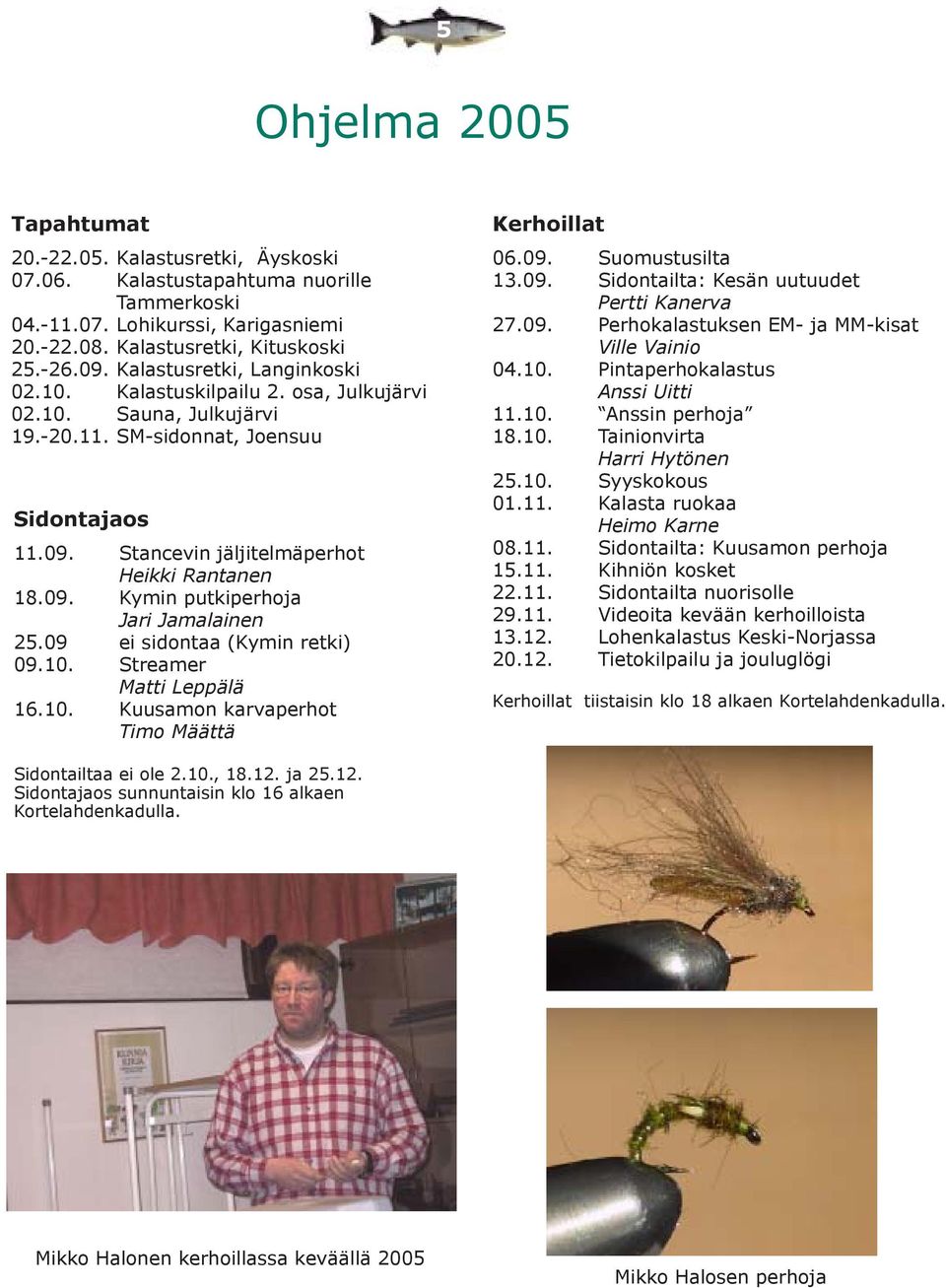 09 ei sidontaa (Kymin retki) 09.10. Streamer Matti Leppälä 16.10. Kuusamon karvaperhot Timo Määttä Kerhoillat 06.09. Suomustusilta 13.09. Sidontailta: Kesän uutuudet Pertti Kanerva 27.09. Perhokalastuksen EM- ja MM-kisat Ville Vainio 04.