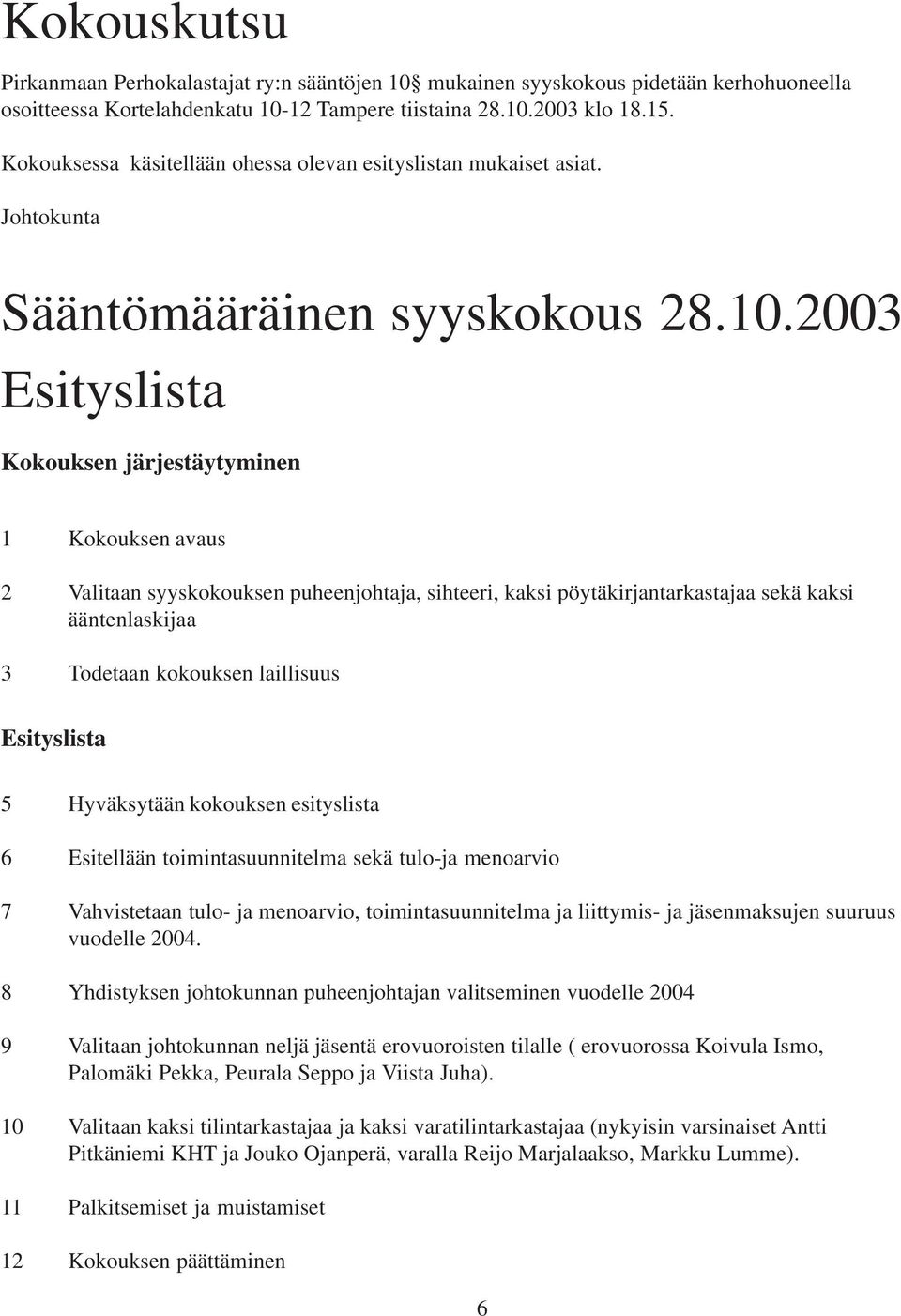 2003 Esityslista Kokouksen järjestäytyminen 1 Kokouksen avaus 2 Valitaan syyskokouksen puheenjohtaja, sihteeri, kaksi pöytäkirjantarkastajaa sekä kaksi ääntenlaskijaa 3 Todetaan kokouksen laillisuus