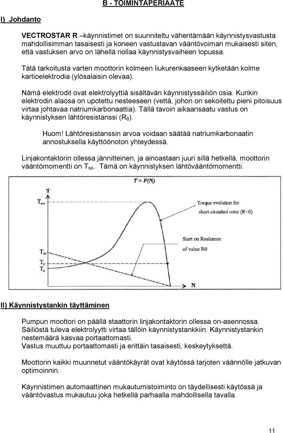 Nämä elektrodit ovat elektrolyyttiä sisältävän käynnistyssäiliön osia. Kunkin elektrodin alaosa on upotettu nesteeseen (vettä, johon on sekoitettu pieni pitoisuus virtaa johtavaa natriumkarbonaattia).