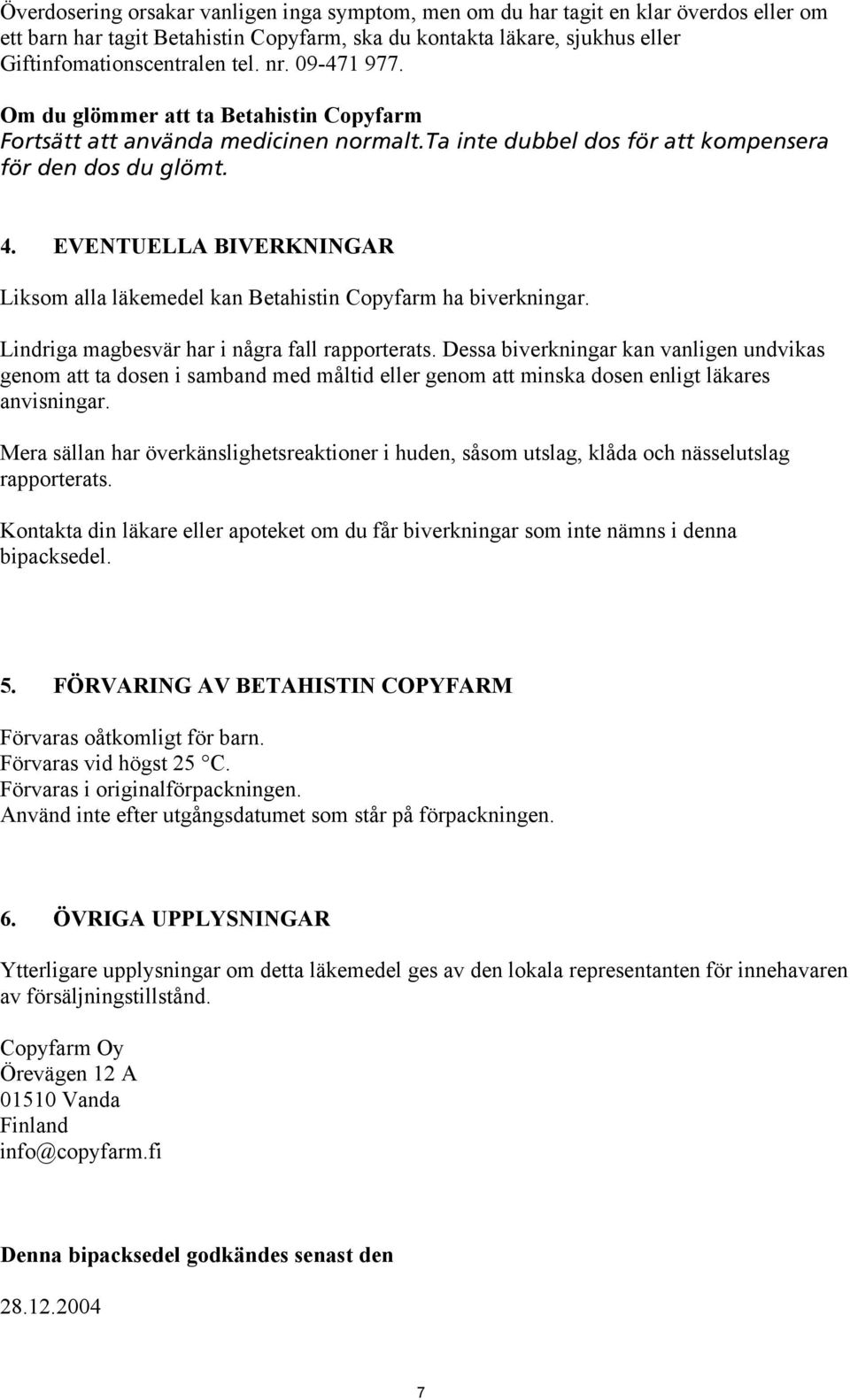 EVENTUELLA BIVERKNINGAR Liksom alla läkemedel kan Betahistin Copyfarm ha biverkningar. Lindriga magbesvär har i några fall rapporterats.