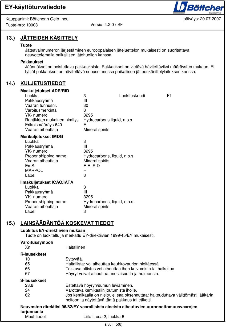 Ei tyhjät pakkaukset on hävitettävä sopusoinnussa paikallisen jätteenkäsittelylaitoksen kanssa. 14.) KULJETUSTIEDOT Maakuljetukset ADR/RID Luokka 3 Luokituskoodi F1 Pakkausryhmä III Vaaran tunnusnr.