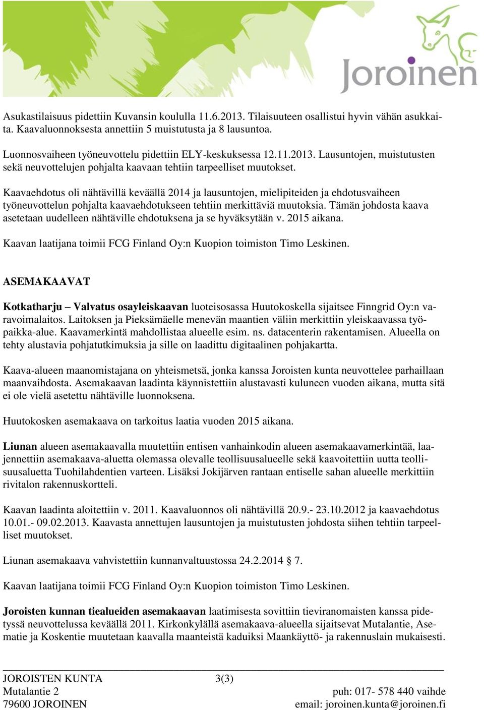 Kaavaehdotus oli nähtävillä keväällä 2014 ja lausuntojen, mielipiteiden ja ehdotusvaiheen työneuvottelun pohjalta kaavaehdotukseen tehtiin merkittäviä muutoksia.