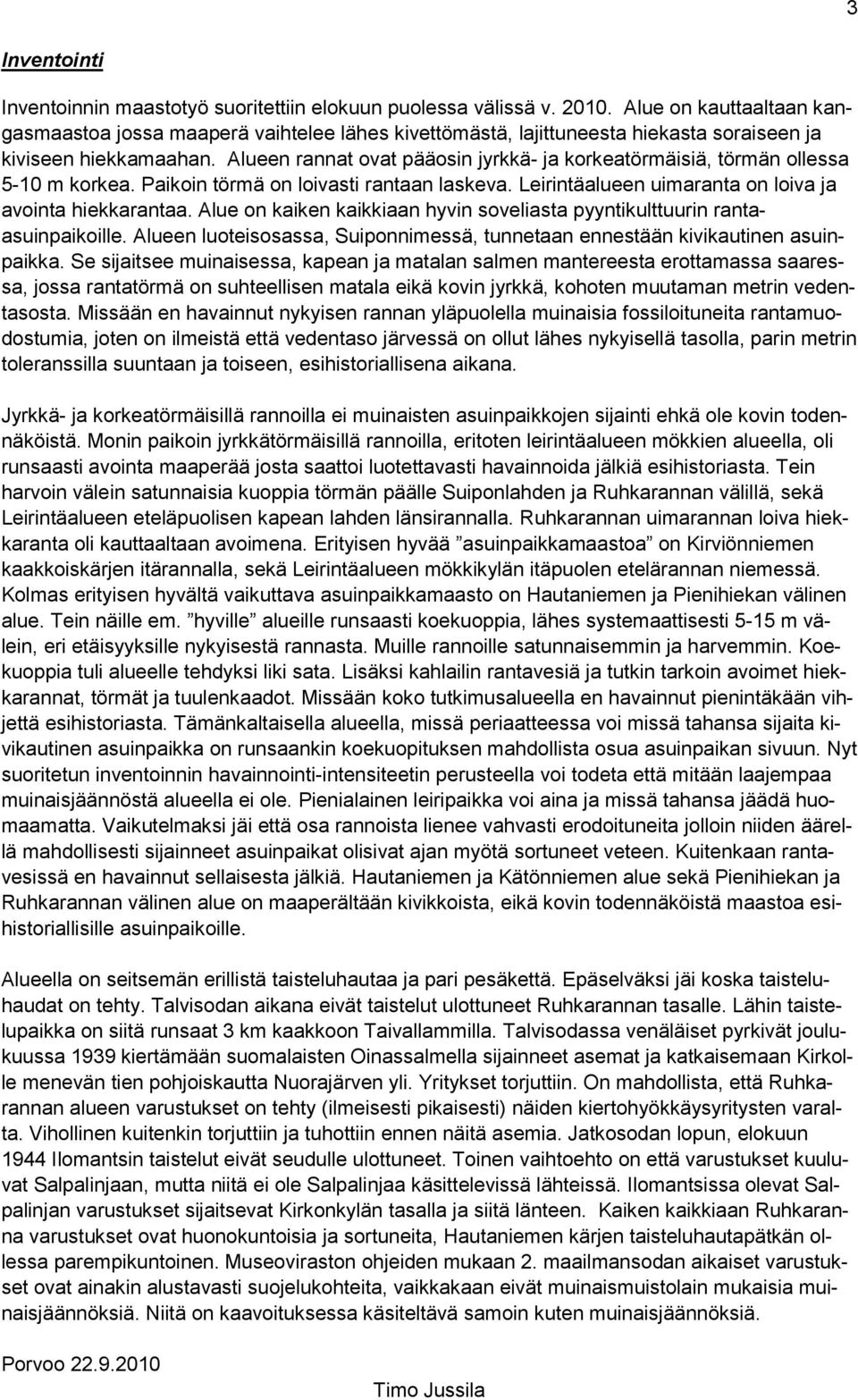 Alueen rannat ovat pääosin jyrkkä- ja korkeatörmäisiä, törmän ollessa 5-10 m korkea. Paikoin törmä on loivasti rantaan laskeva. Leirintäalueen uimaranta on loiva ja avointa hiekkarantaa.