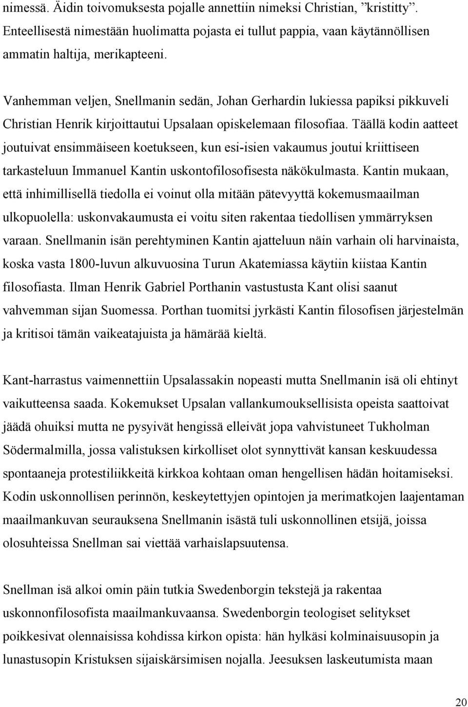 Täällä kodin aatteet joutuivat ensimmäiseen koetukseen, kun esi-isien vakaumus joutui kriittiseen tarkasteluun Immanuel Kantin uskontofilosofisesta näkökulmasta.