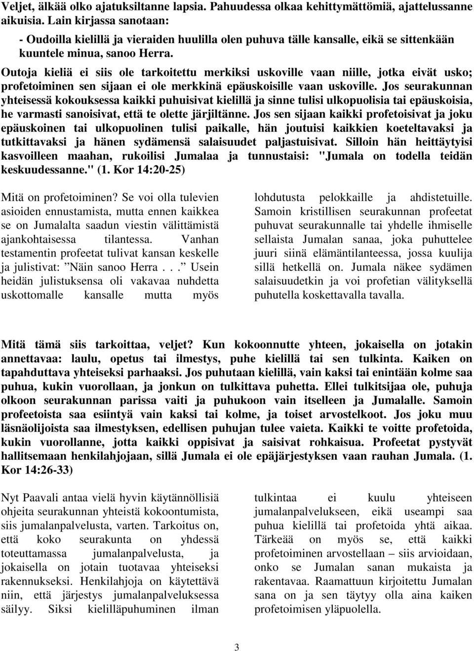 Outoja kieliä ei siis ole tarkoitettu merkiksi uskoville vaan niille, jotka eivät usko; profetoiminen sen sijaan ei ole merkkinä epäuskoisille vaan uskoville.