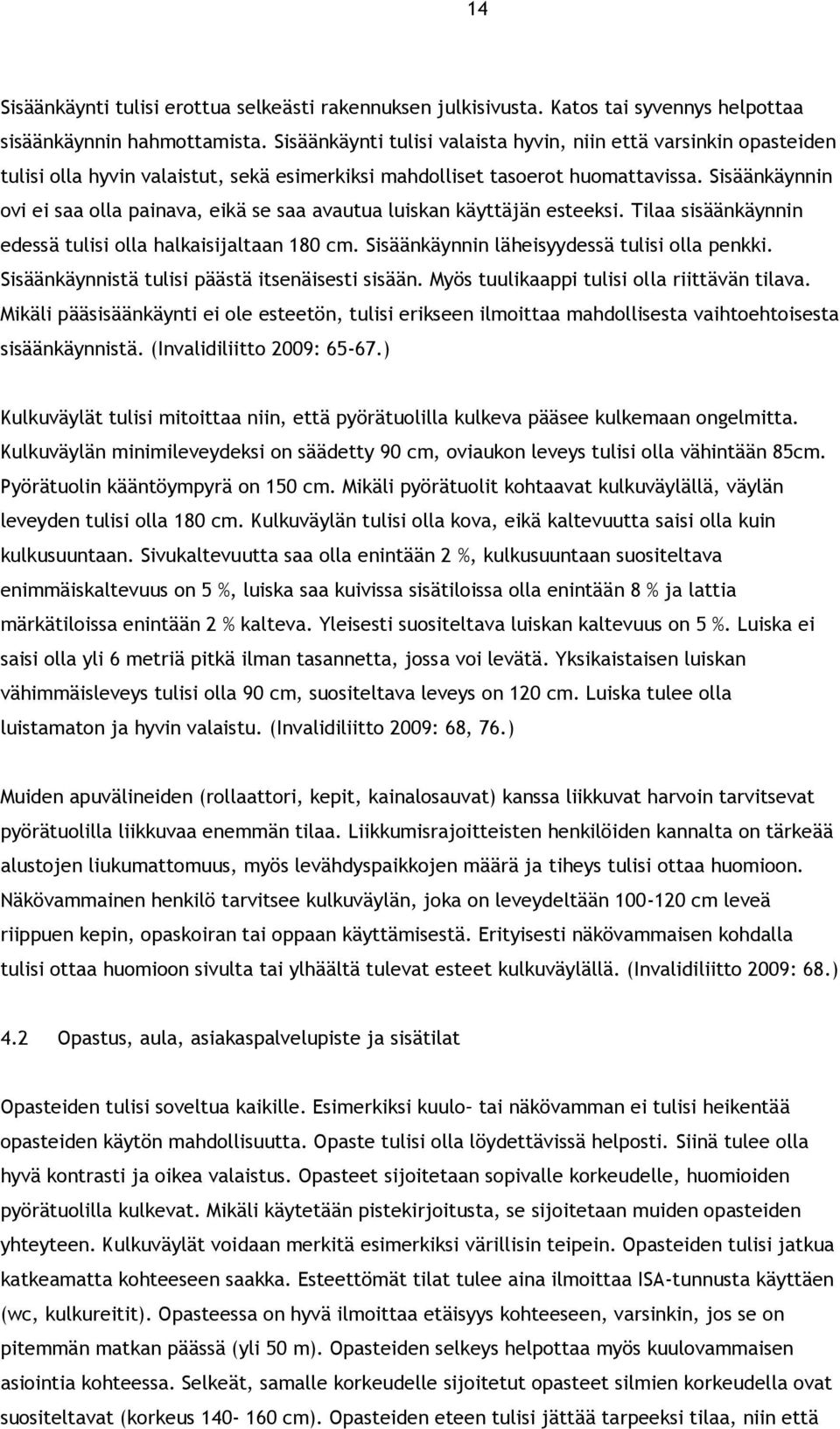Sisäänkäynnin ovi ei saa olla painava, eikä se saa avautua luiskan käyttäjän esteeksi. Tilaa sisäänkäynnin edessä tulisi olla halkaisijaltaan 180 cm. Sisäänkäynnin läheisyydessä tulisi olla penkki.