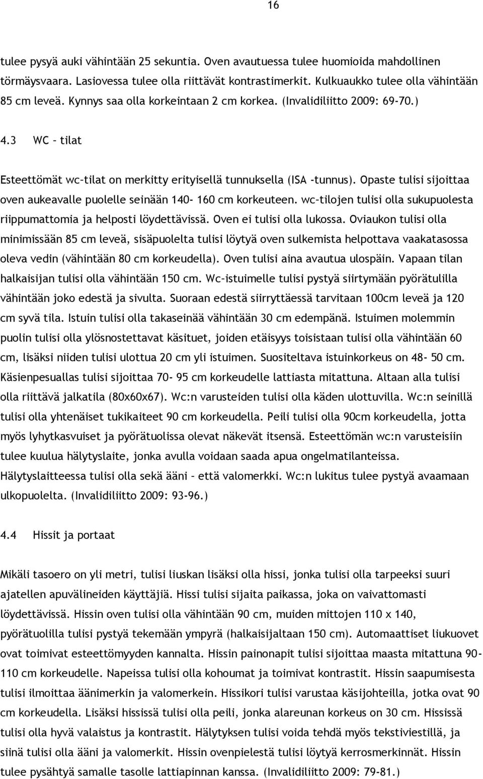 Opaste tulisi sijoittaa oven aukeavalle puolelle seinään 140-160 cm korkeuteen. wc tilojen tulisi olla sukupuolesta riippumattomia ja helposti löydettävissä. Oven ei tulisi olla lukossa.