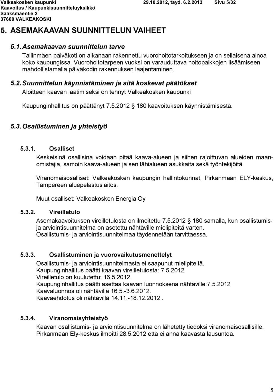 Suunnittelun käynnistäminen ja sitä koskevat päätökset Aloitteen kaavan laatimiseksi on tehnyt Valkeakosken kaupunki Kaupunginhallitus on päättänyt 7.5.2012 180 kaavoituksen käynnistämisestä. 5.3.