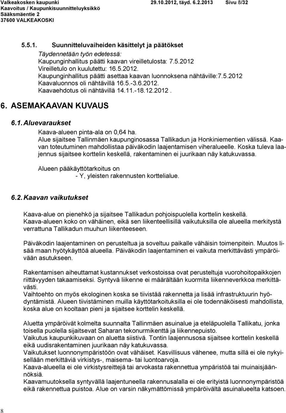 Alue sijaitsee Tallinmäen kaupunginosassa Tallikadun ja Honkiniementien välissä. Kaavan toteutuminen mahdollistaa päiväkodin laajentamisen viheralueelle.