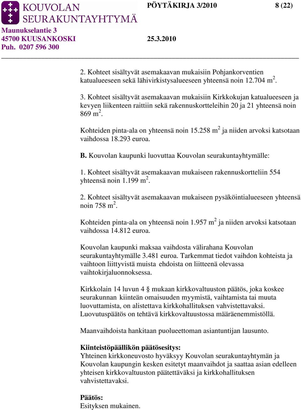 Kohteet sisältyvät asemakaavan mukaiseen rakennuskortteliin 554 yhteensä noin 1.199 m 2. 2. Kohteet sisältyvät asemakaavan mukaiseen pysäköintialueeseen yhteensä noin 758 m 2.