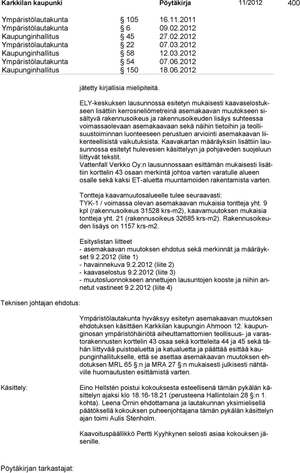 ELY-keskuksen lausunnossa esitetyn mukaisesti kaavaselostukseen lisättiin kerrosneliömetreinä asemakaavan muutokseen sisältyvä rakennusoikeus ja rakennusoikeuden lisäys suhteessa voimassaolevaan