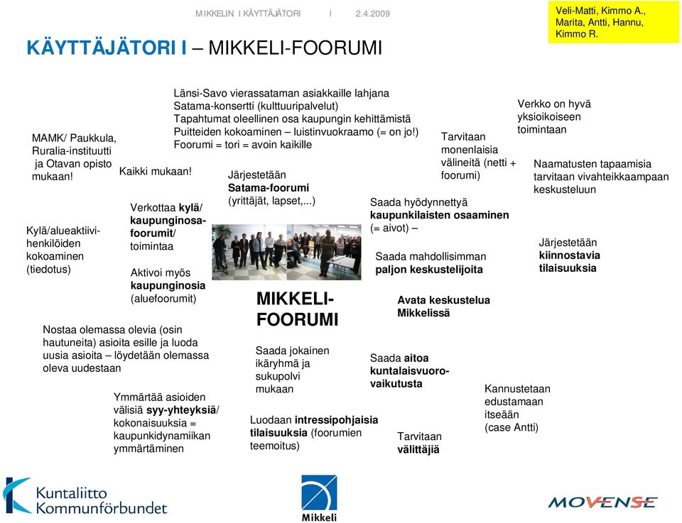 Verkottaa kylä/ kaupunginosafoorumit/ toimintaa Aktivoi myös kaupunginosia (aluefoorumit) Nostaa olemassa olevia (osin hautuneita) asioita esille ja luoda uusia asioita löydetään olemassa oleva