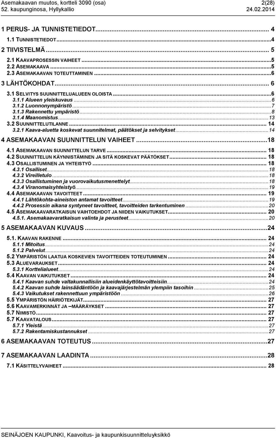 .. 13 3.2 SUUNNITTELUTILANNE... 14 3.2.1 Kaava-aluetta koskevat suunnitelmat, päätökset ja selvitykset... 14 4 ASEMAKAAVAN SUUNNITTELUN VAIHEET...18 4.1 ASEMAKAAVAN SUUNNITTELUN TARVE... 18 4.