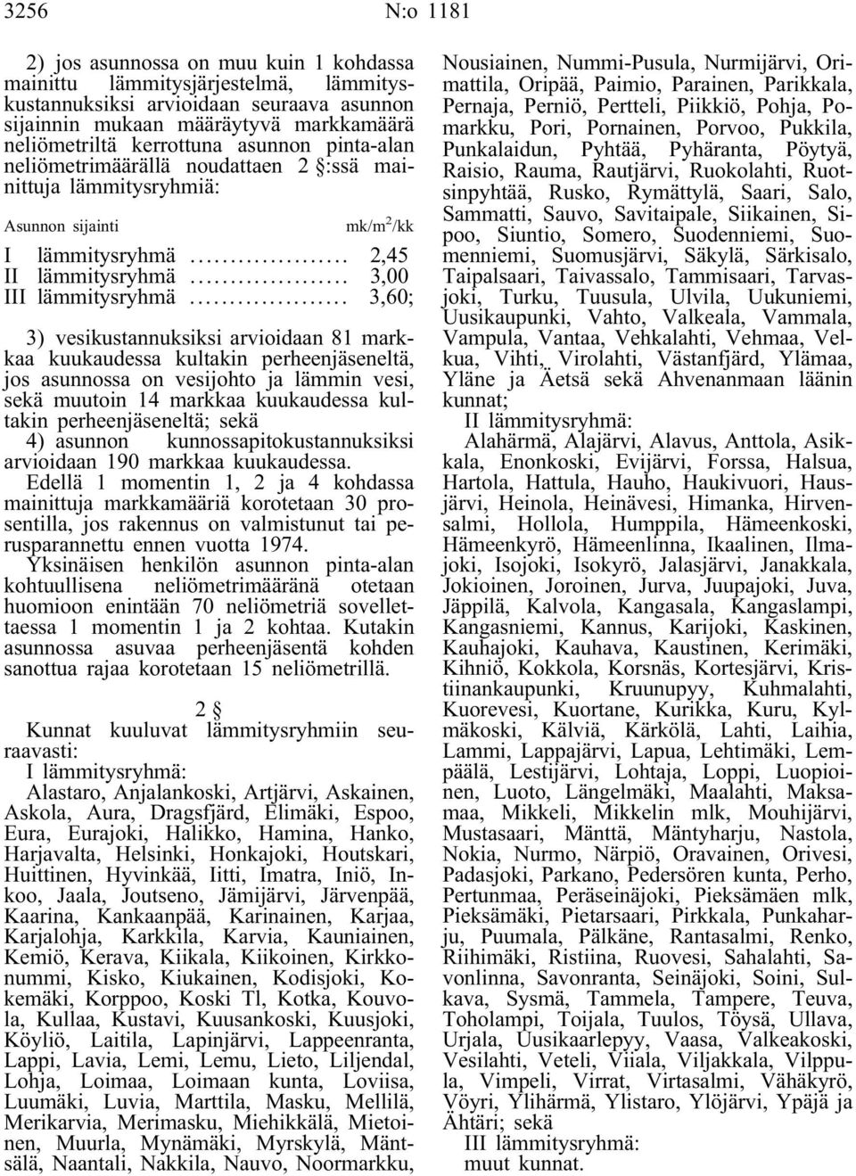.. 3,60; 3) vesikustannuksiksi arvioidaan 81 markkaa kuukaudessa kultakin perheenjäseneltä, jos asunnossa on vesijohto ja lämmin vesi, sekä muutoin 14 markkaa kuukaudessa kultakin perheenjäseneltä;