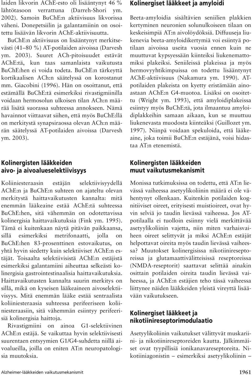 Suuret ACh-pitoisuudet estävät AChE:tä, kun taas samanlaista vaikutusta BuChE:hen ei voida todeta. BuChE:n tärkeyttä kortikaalisen ACh:n säätelyssä on korostanut mm. Giacobini (1996).