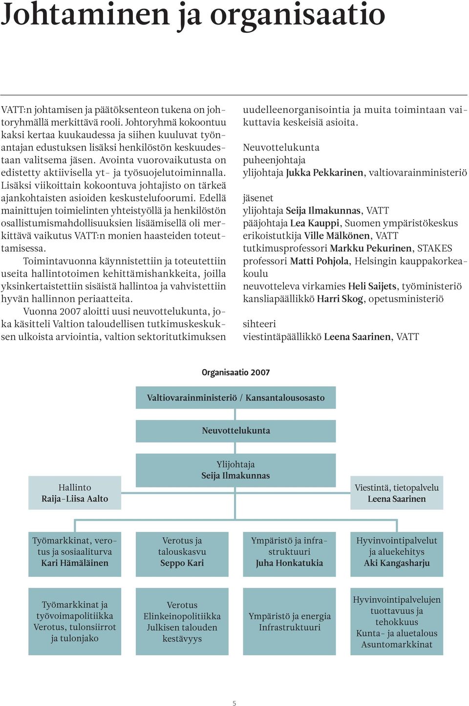 Avointa vuorovaikutusta on edistetty aktiivisella yt- ja työsuojelutoiminnalla. Lisäksi viikoittain kokoontuva johtajisto on tärkeä ajankohtaisten asioiden keskustelufoorumi.