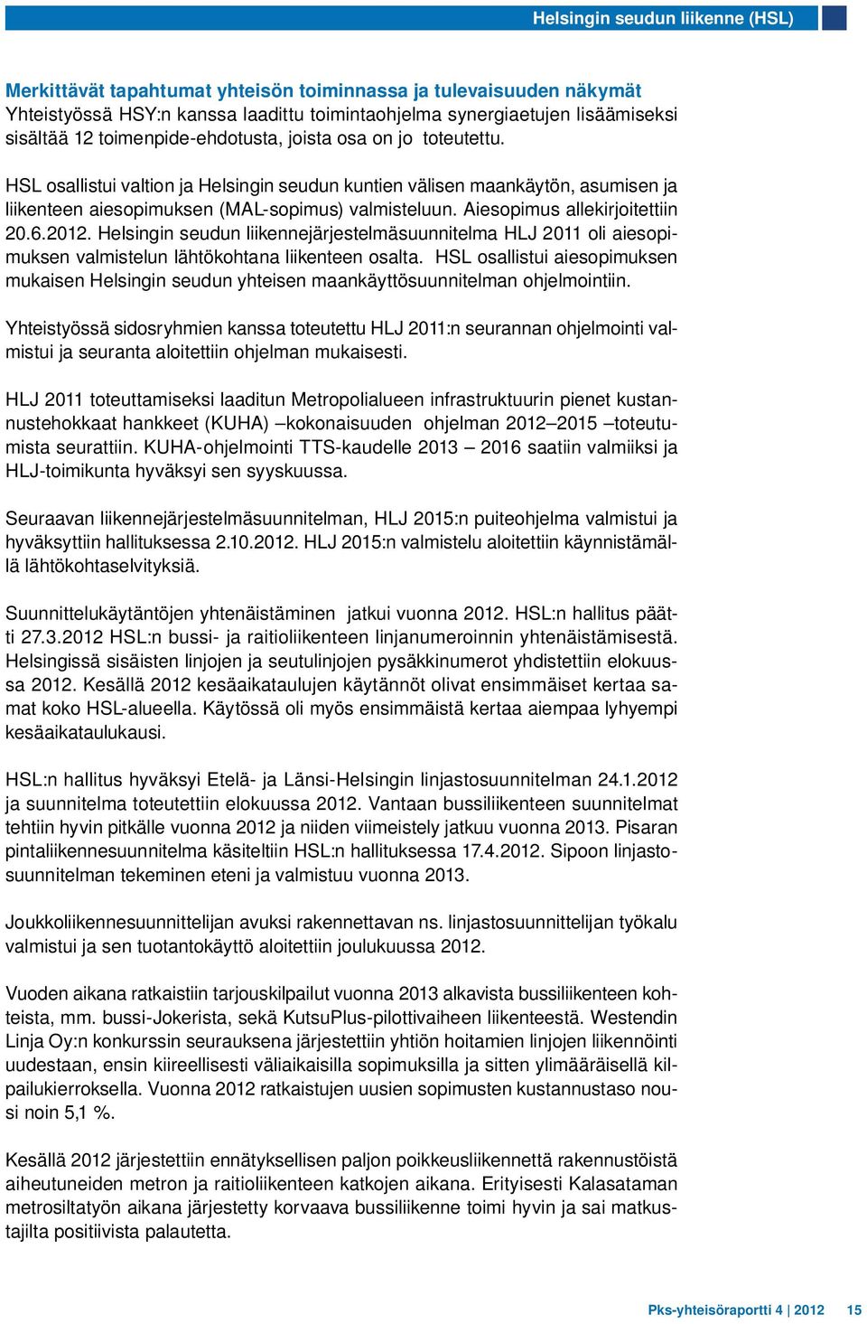 Aiesopimus allekirjoitettiin 20.6.2012. Helsingin seudun liikennejärjestelmäsuunnitelma HLJ 2011 oli aiesopimuksen valmistelun lähtökohtana liikenteen osalta.