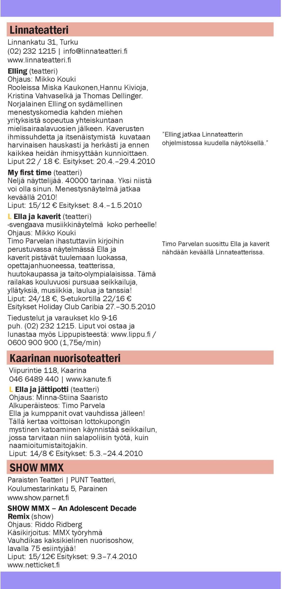 Kaverusten ihmissuhdetta ja itsenäistymistä kuvataan harvinaisen hauskasti ja herkästi ja ennen kaikkea heidän ihmisyyttään kunnioittaen. Liput 22 / 18. Esitykset: 20.4.