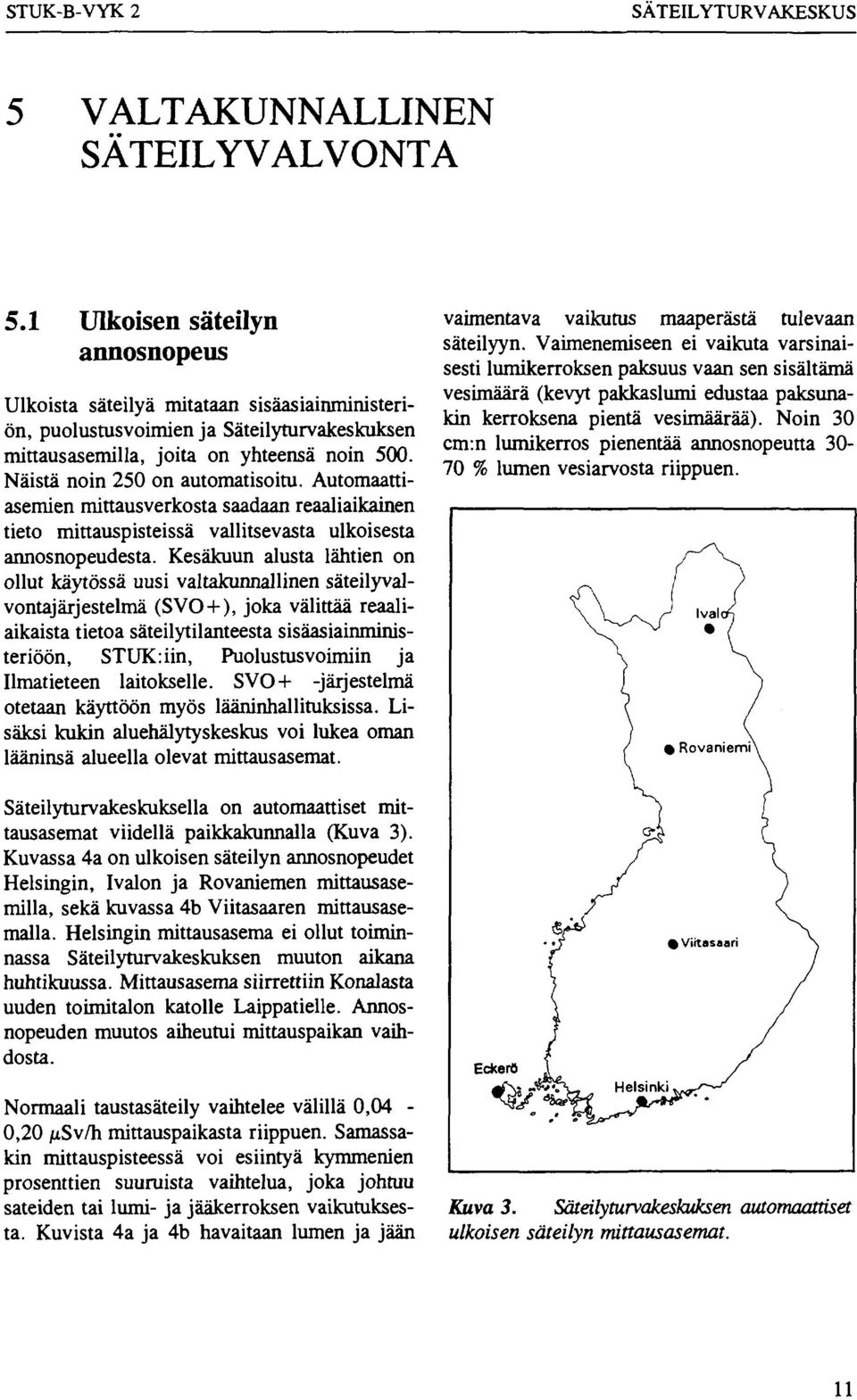 Näistä noin 250 on automatisoitu. Automaattiasemien mittausverkosta saadaan reaaliaikainen tieto mittauspisteissä vallitsevasta ulkoisesta annosnopeudesta.