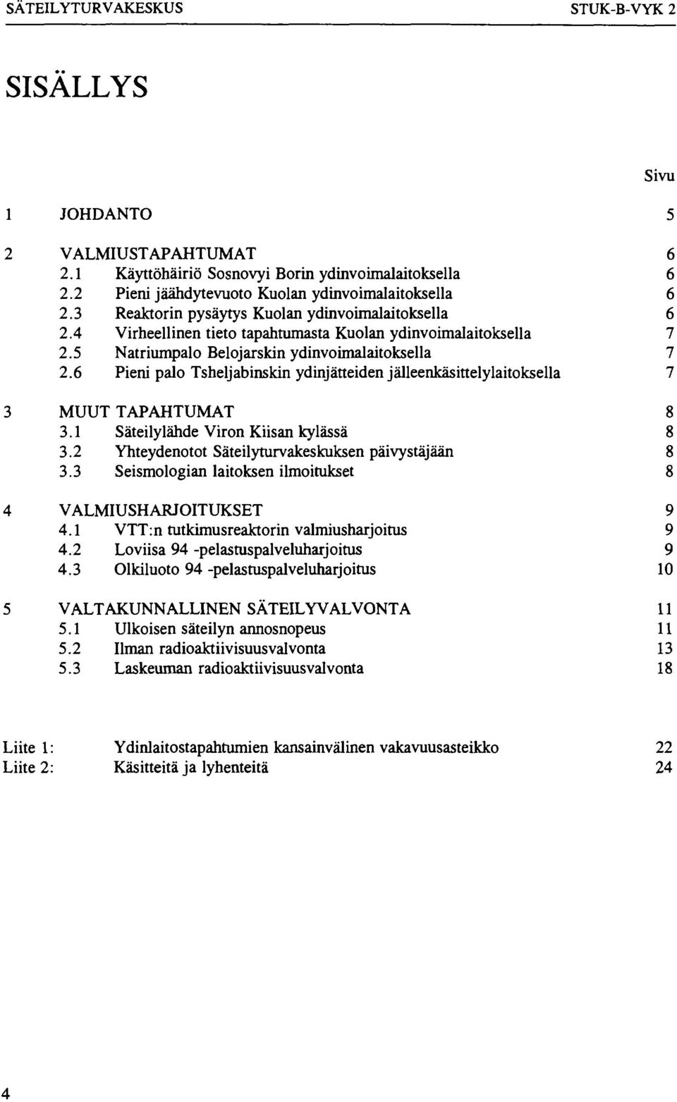6 Pieni palo Tsheljabinskin ydinjätteiden jälleenkäsittelylaitoksella 7 3 MUUT TAPAHTUMAT 8 3.1 Säteilylähde Viron Kiisan kylässä 8 3.2 Yhteydenotot Säteilyturvakeskuksen päivystäjään 8 3.