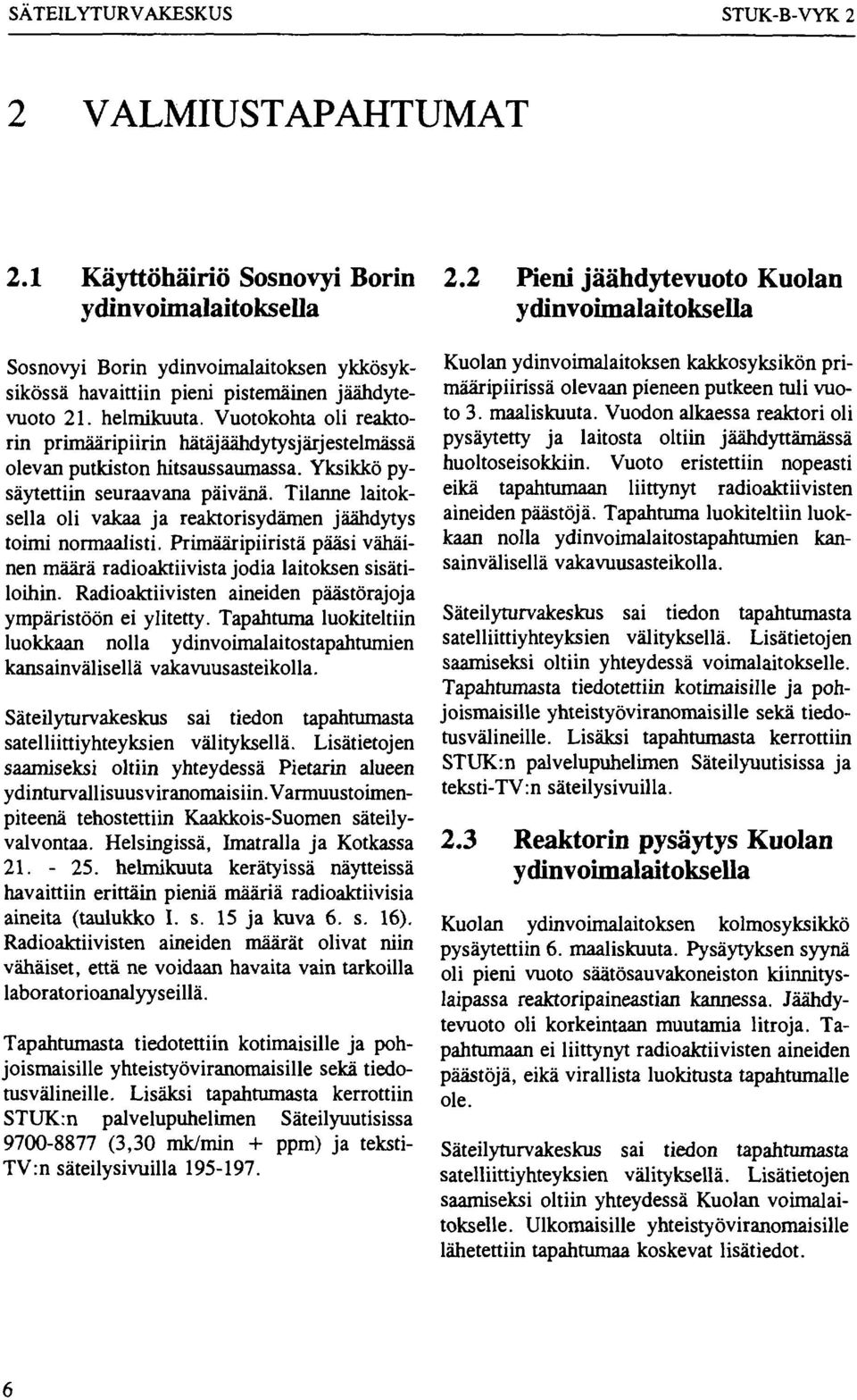 Vuotokohta oli reaktorin primääripiirin hätäjäähdytysjärjestelmässä olevan putkiston hitsaussaumassa. Yksikkö pysäytettiin seuraavana päivänä.