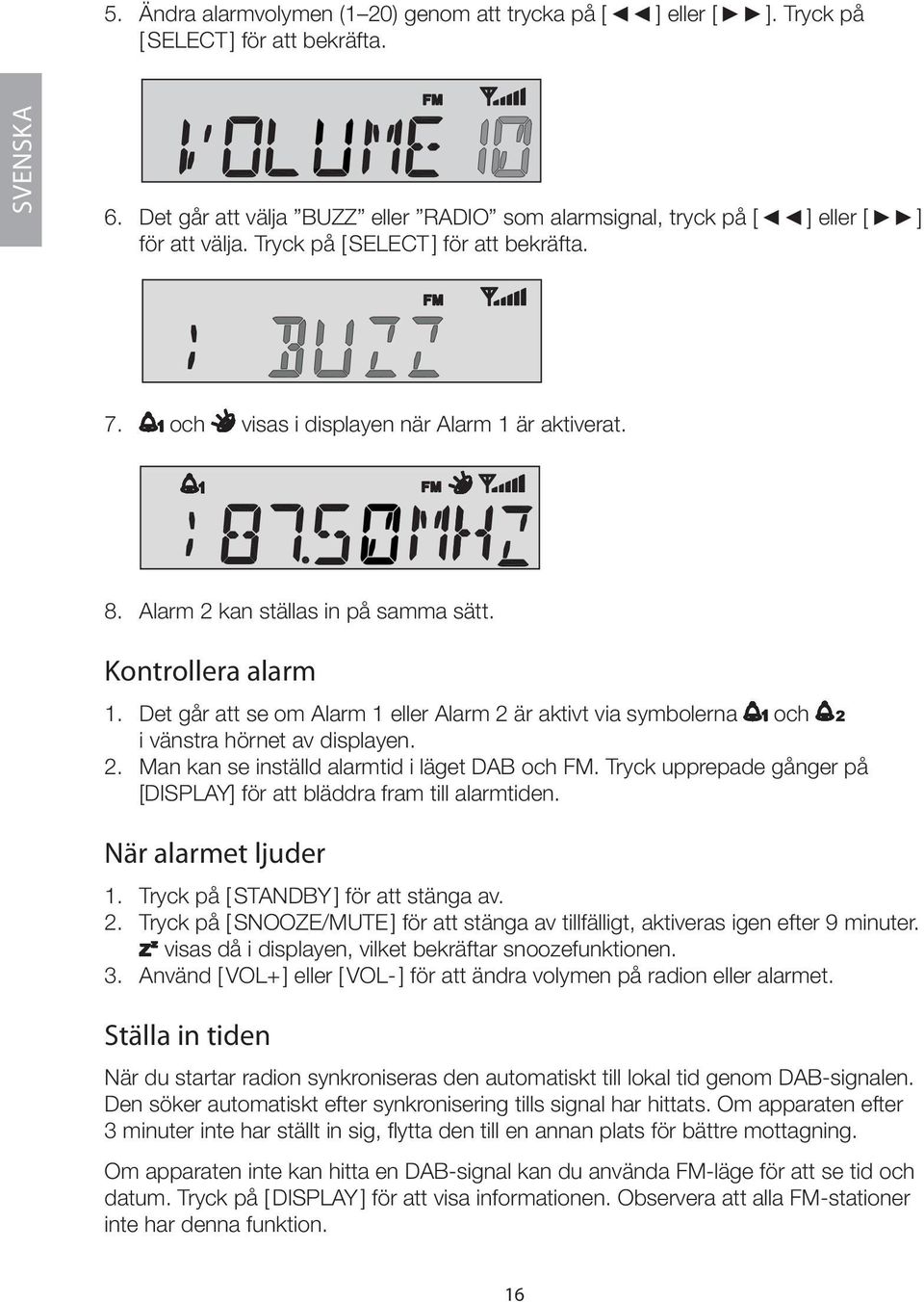 Alarm 2 kan ställas in på samma sätt. Kontrollera alarm 1. Det går att se om Alarm 1 eller Alarm 2 är aktivt via symbolerna och i vänstra hörnet av displayen. 2. Man kan se inställd alarmtid i läget DAB och FM.