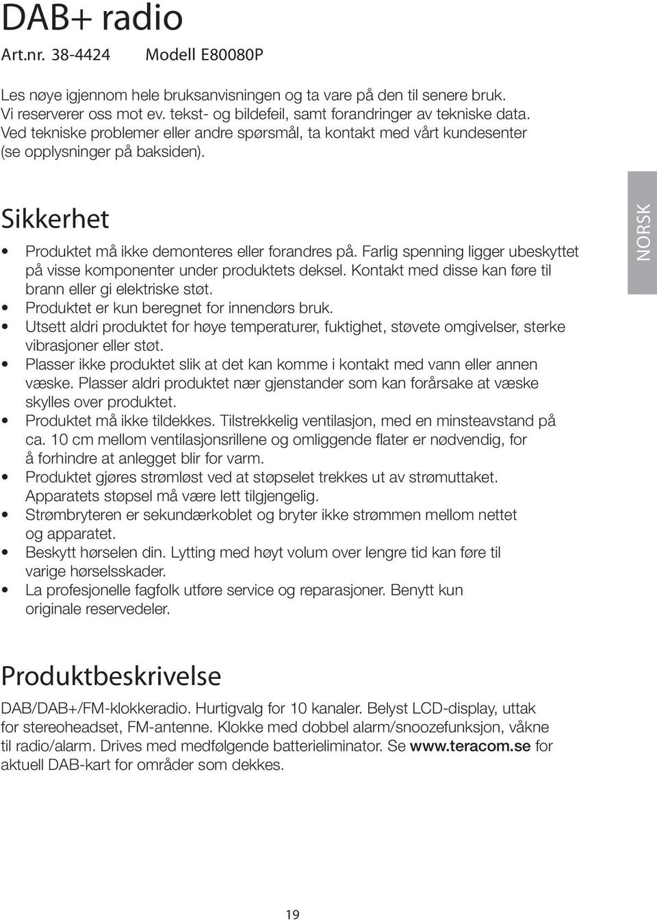 Farlig spenning ligger ubeskyttet på visse komponenter under produktets deksel. Kontakt med disse kan føre til brann eller gi elektriske støt. Produktet er kun beregnet for innendørs bruk.