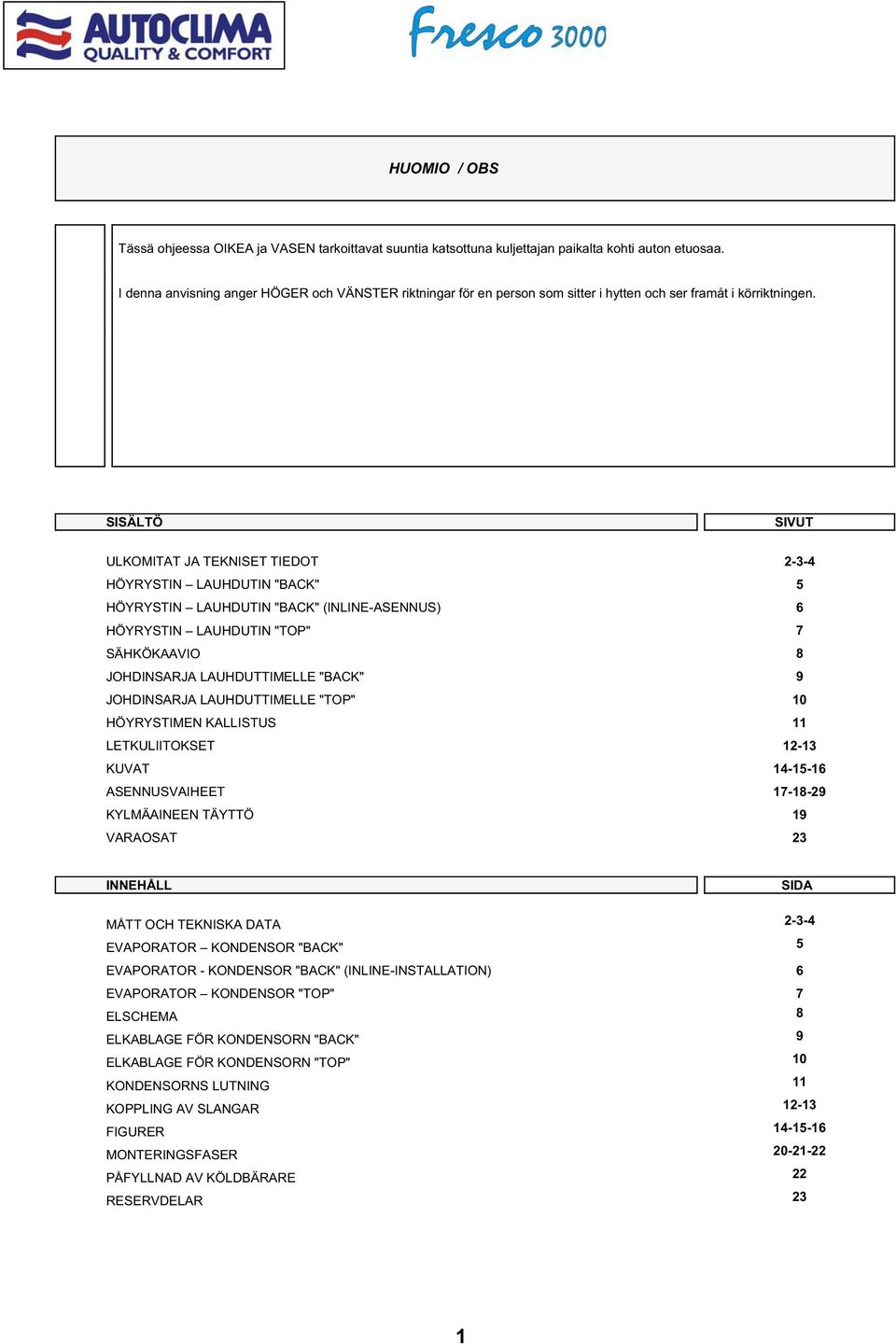 SISÄLTÖ SIVUT ULKOMITAT JA TEKNISET TIEDOT 2-3-4 HÖYRYSTIN LAUHDUTIN "BACK" 5 HÖYRYSTIN LAUHDUTIN "BACK" (INLINE-ASENNUS) 6 HÖYRYSTIN LAUHDUTIN "TOP" 7 SÄHKÖKAAVIO 8 JOHDINSARJA LAUHDUTTIMELLE "BACK"